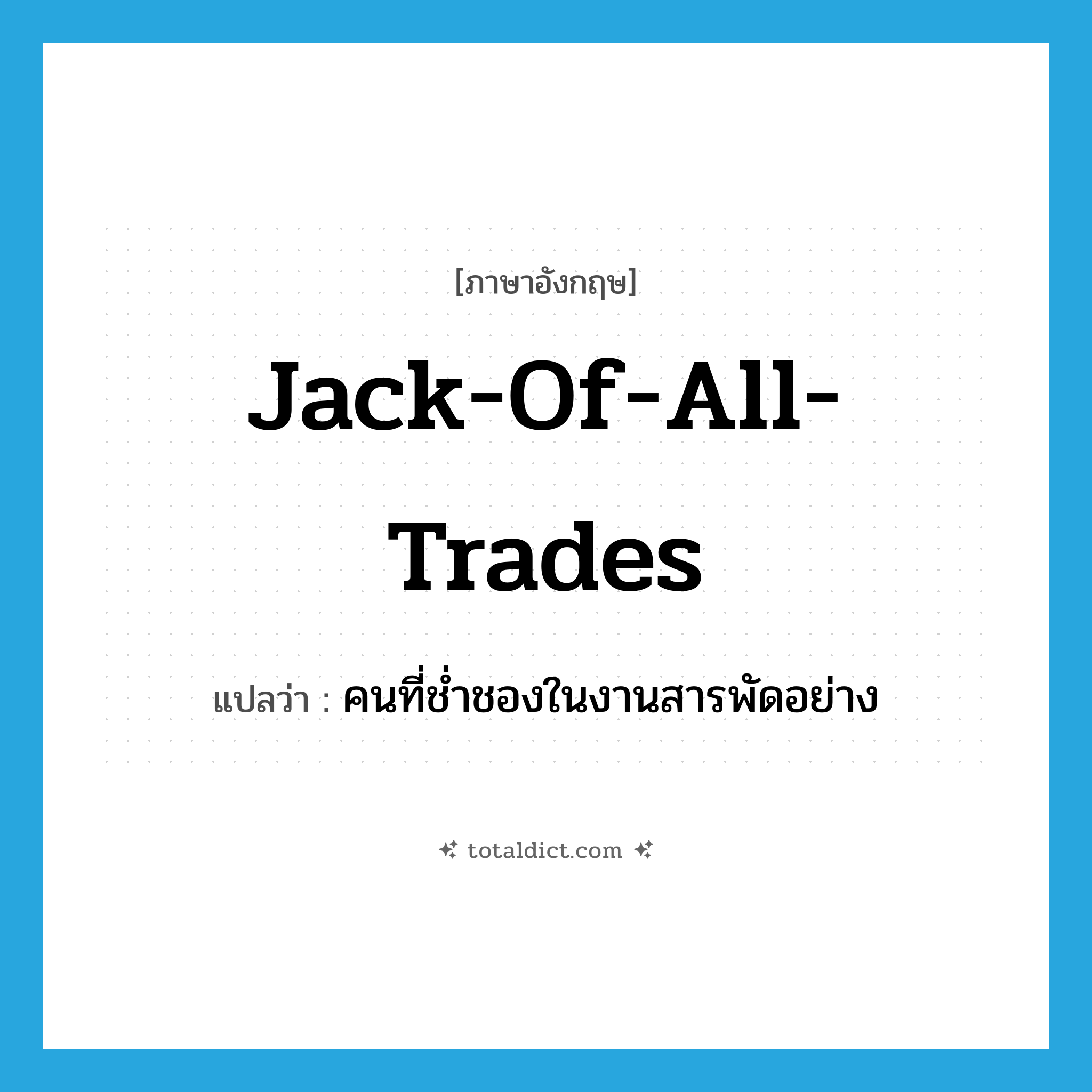 jack-of-all-trades แปลว่า?, คำศัพท์ภาษาอังกฤษ jack-of-all-trades แปลว่า คนที่ช่ำชองในงานสารพัดอย่าง ประเภท N หมวด N