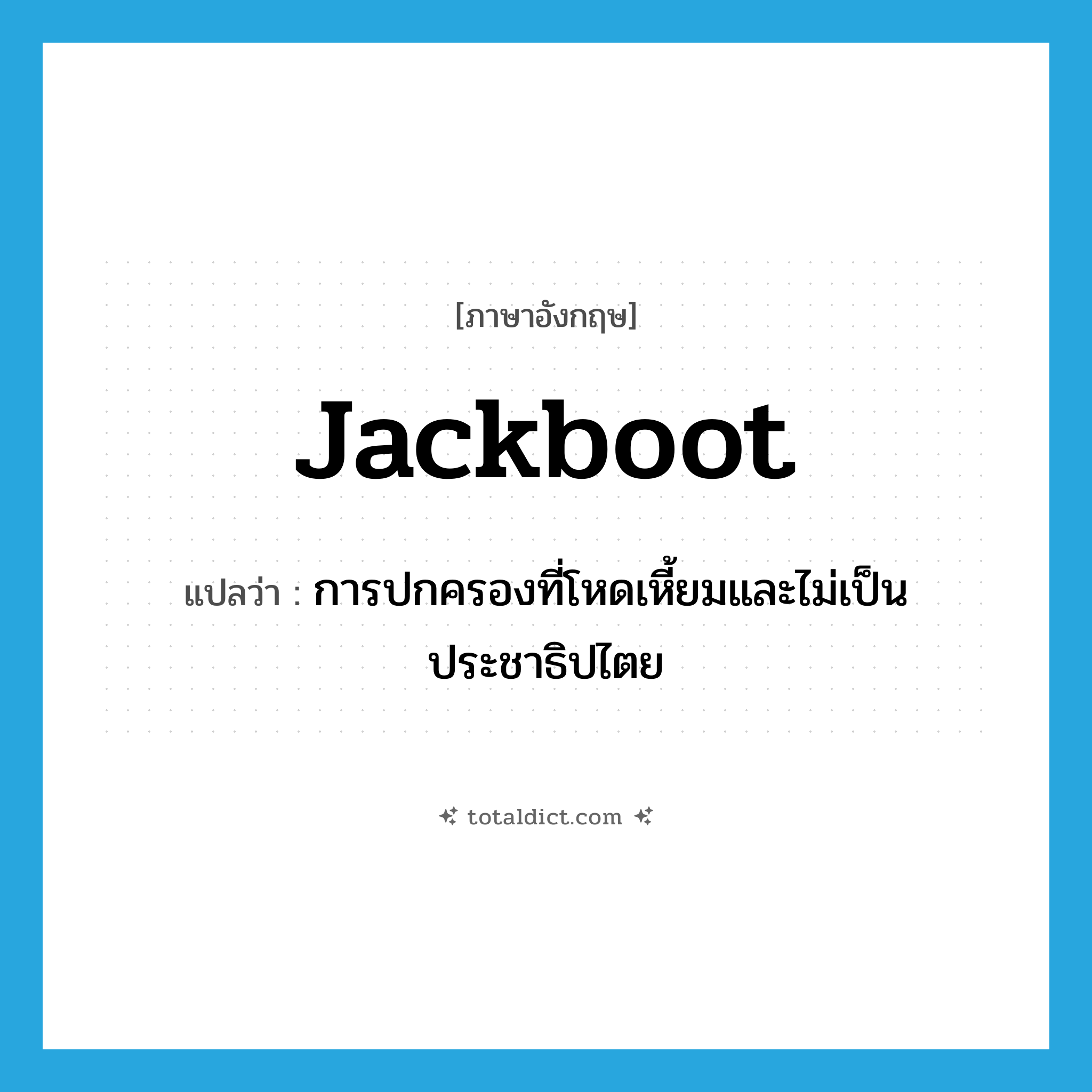 jackboot แปลว่า?, คำศัพท์ภาษาอังกฤษ jackboot แปลว่า การปกครองที่โหดเหี้ยมและไม่เป็นประชาธิปไตย ประเภท N หมวด N