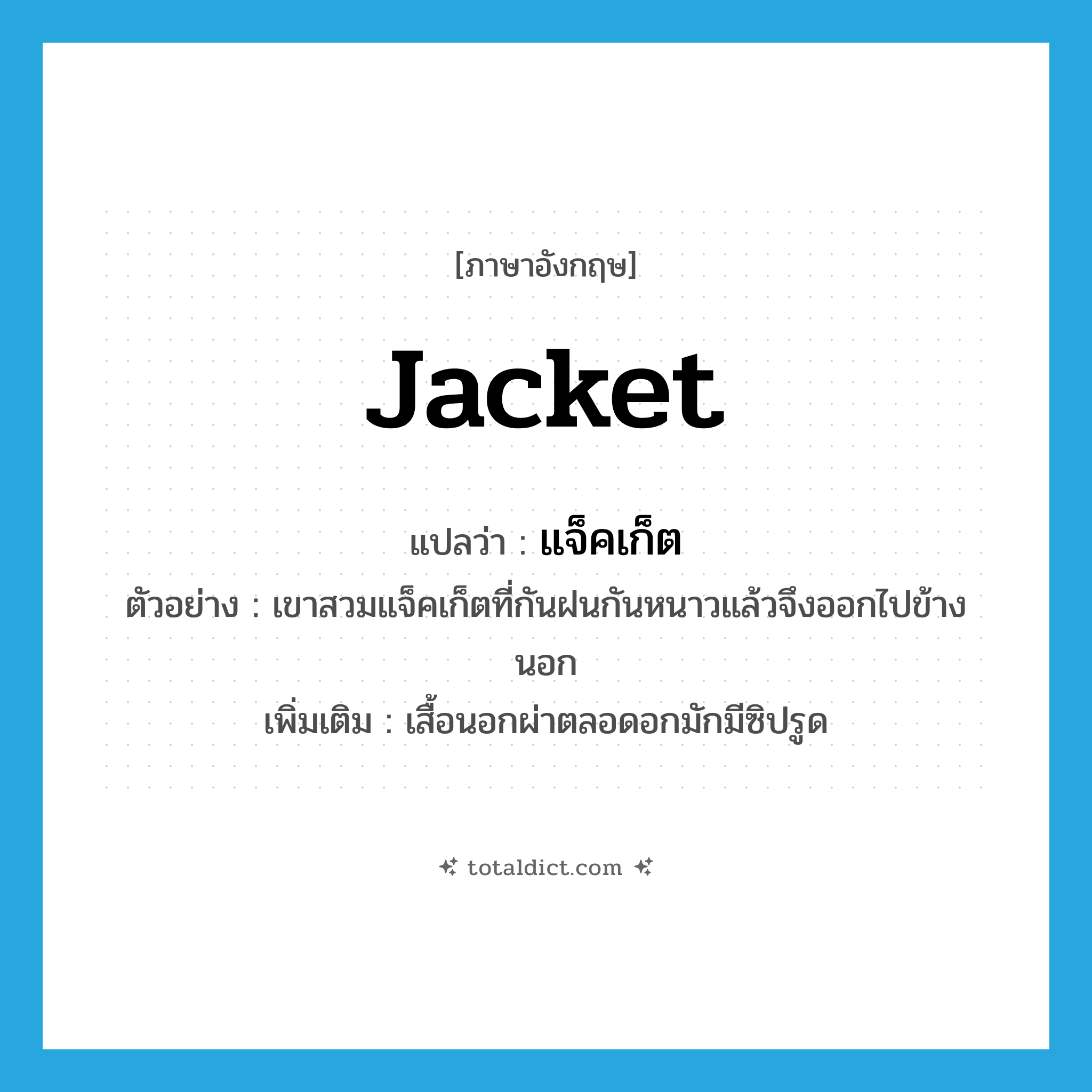 jacket แปลว่า?, คำศัพท์ภาษาอังกฤษ jacket แปลว่า แจ็คเก็ต ประเภท N ตัวอย่าง เขาสวมแจ็คเก็ตที่กันฝนกันหนาวแล้วจึงออกไปข้างนอก เพิ่มเติม เสื้อนอกผ่าตลอดอกมักมีซิปรูด หมวด N