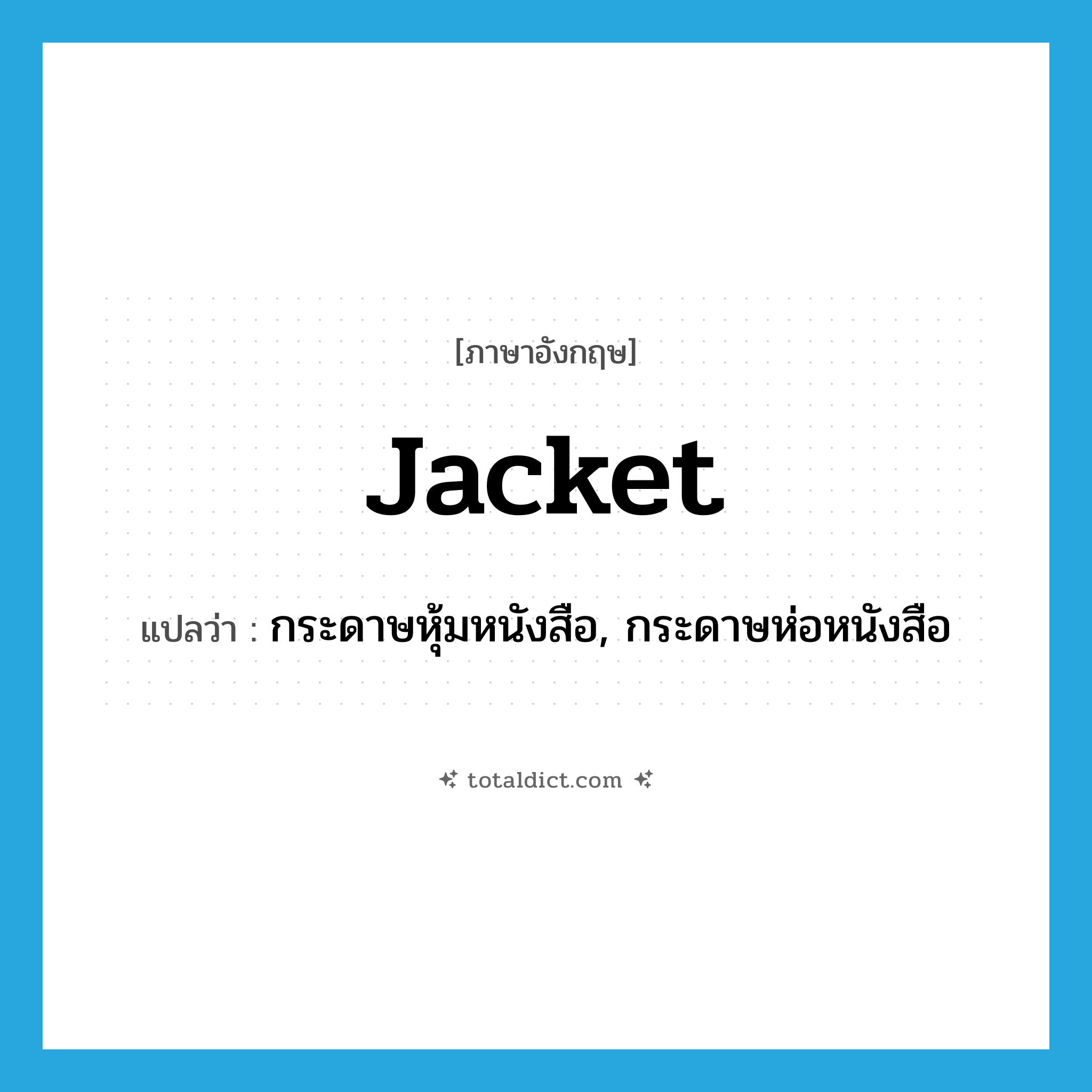 jacket แปลว่า?, คำศัพท์ภาษาอังกฤษ jacket แปลว่า กระดาษหุ้มหนังสือ, กระดาษห่อหนังสือ ประเภท N หมวด N