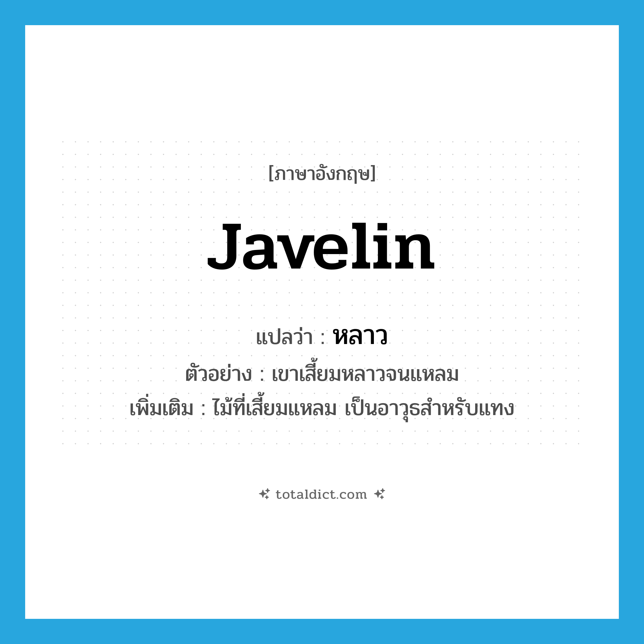 javelin แปลว่า?, คำศัพท์ภาษาอังกฤษ javelin แปลว่า หลาว ประเภท N ตัวอย่าง เขาเสี้ยมหลาวจนแหลม เพิ่มเติม ไม้ที่เสี้ยมแหลม เป็นอาวุธสำหรับแทง หมวด N