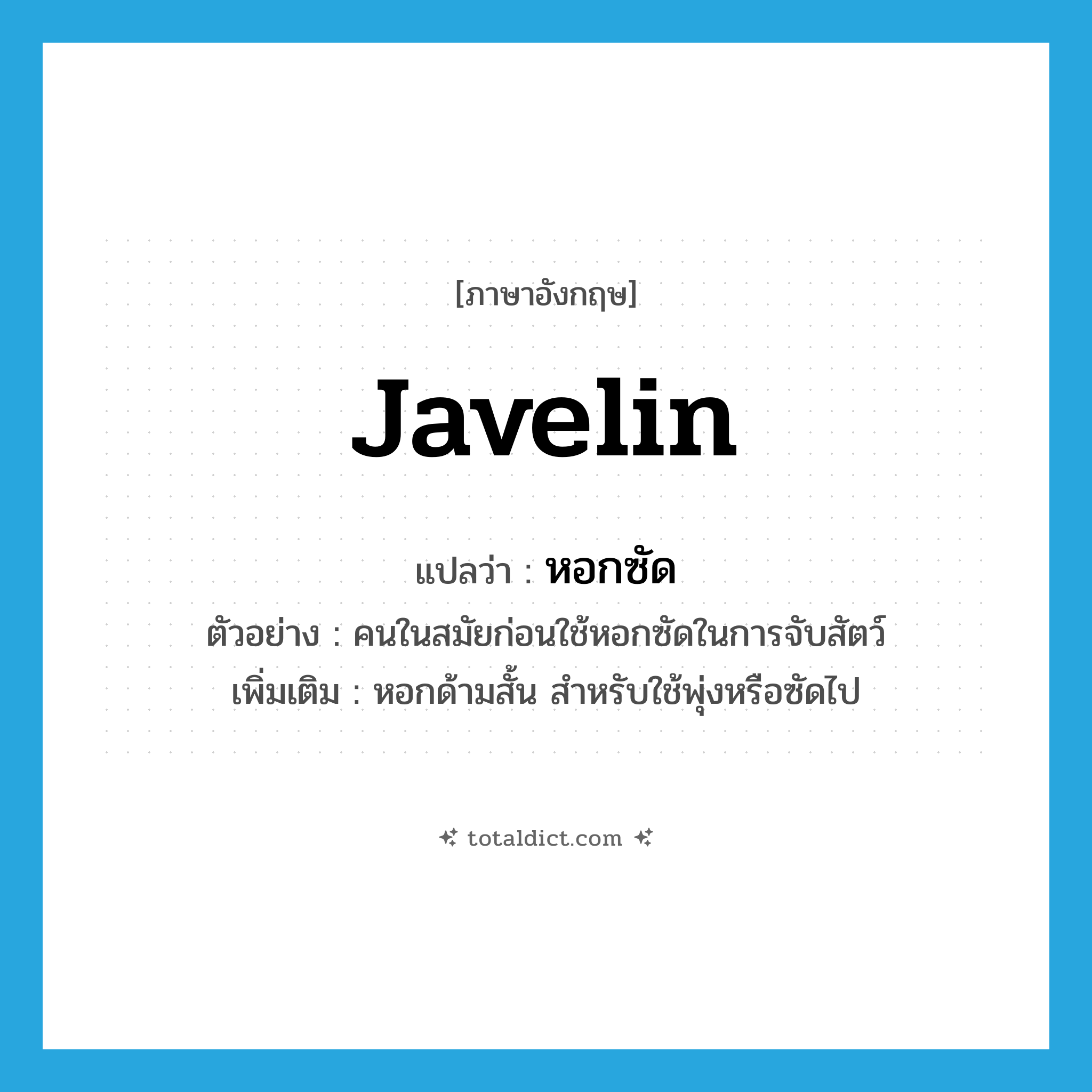 javelin แปลว่า?, คำศัพท์ภาษาอังกฤษ javelin แปลว่า หอกซัด ประเภท N ตัวอย่าง คนในสมัยก่อนใช้หอกซัดในการจับสัตว์ เพิ่มเติม หอกด้ามสั้น สำหรับใช้พุ่งหรือซัดไป หมวด N