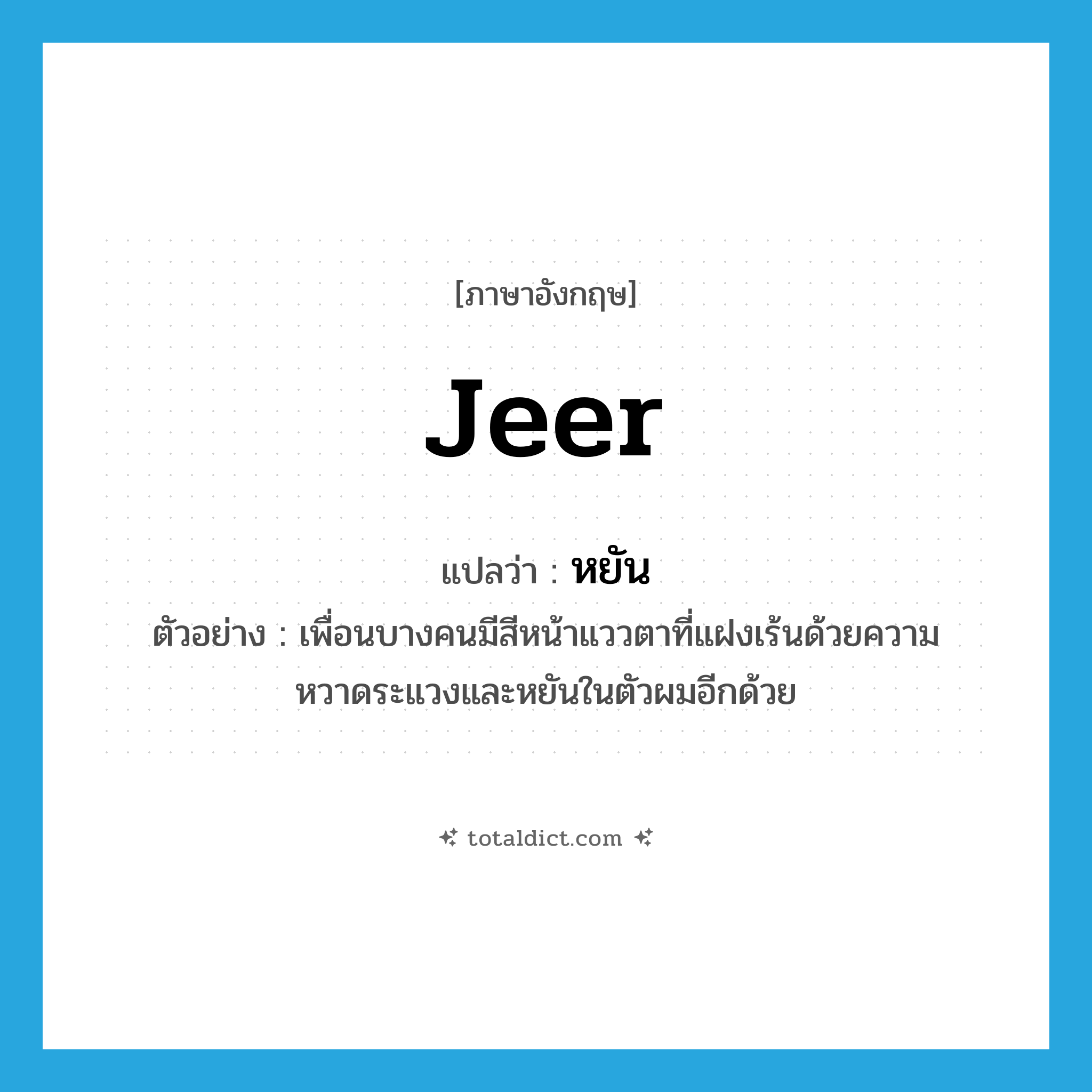 jeer แปลว่า?, คำศัพท์ภาษาอังกฤษ jeer แปลว่า หยัน ประเภท V ตัวอย่าง เพื่อนบางคนมีสีหน้าแววตาที่แฝงเร้นด้วยความหวาดระแวงและหยันในตัวผมอีกด้วย หมวด V