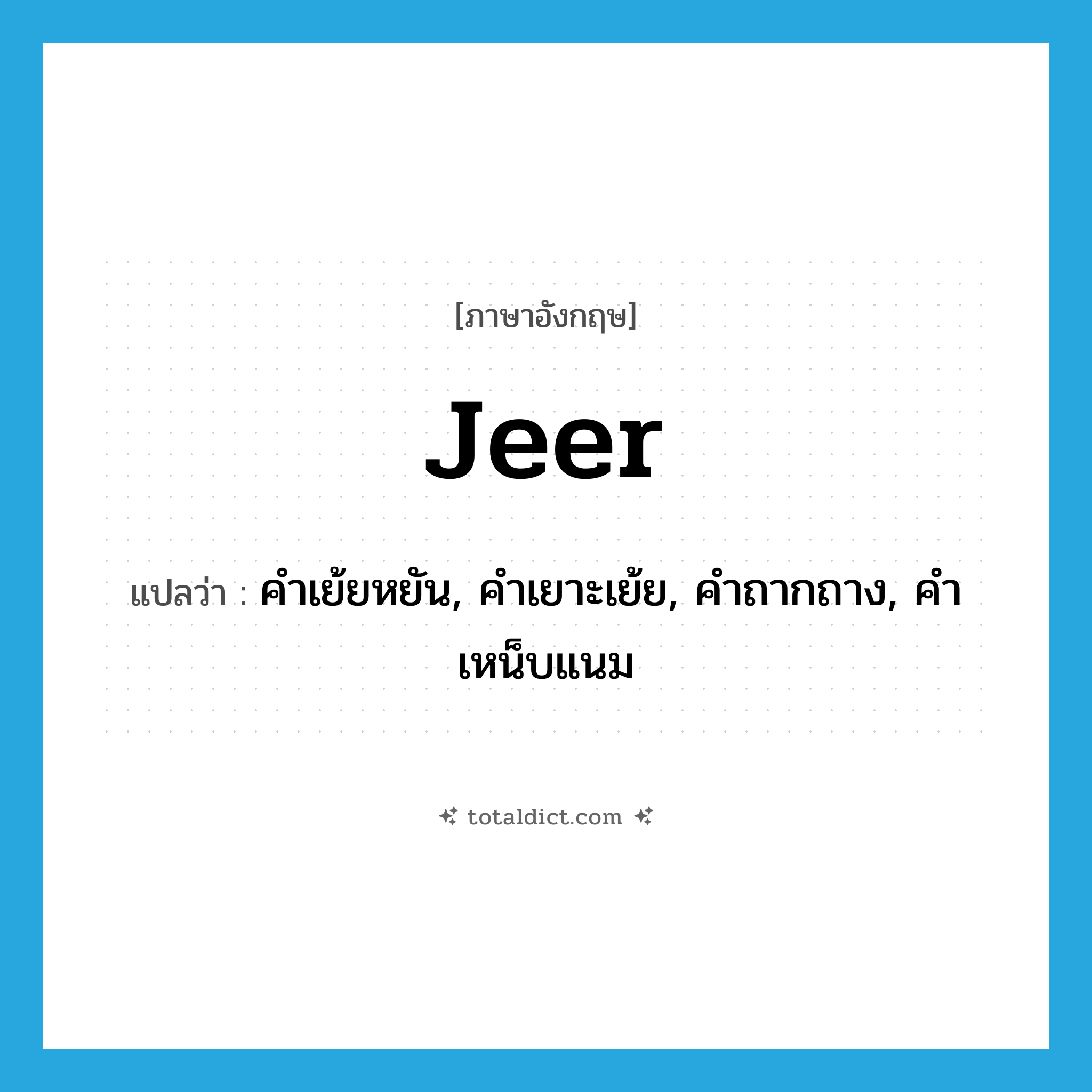 jeer แปลว่า?, คำศัพท์ภาษาอังกฤษ jeer แปลว่า คำเย้ยหยัน, คำเยาะเย้ย, คำถากถาง, คำเหน็บแนม ประเภท N หมวด N