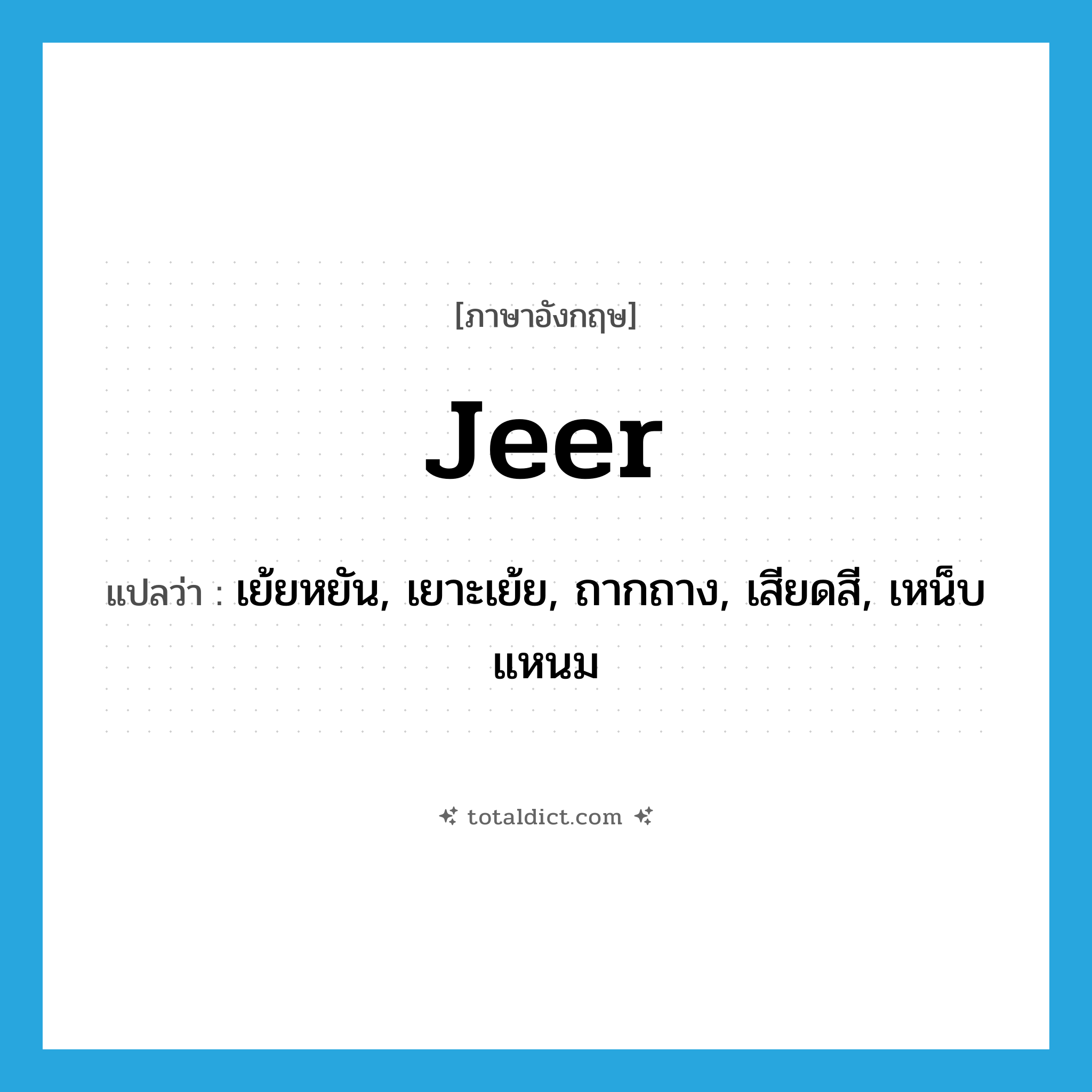 jeer แปลว่า?, คำศัพท์ภาษาอังกฤษ jeer แปลว่า เย้ยหยัน, เยาะเย้ย, ถากถาง, เสียดสี, เหน็บแหนม ประเภท VI หมวด VI