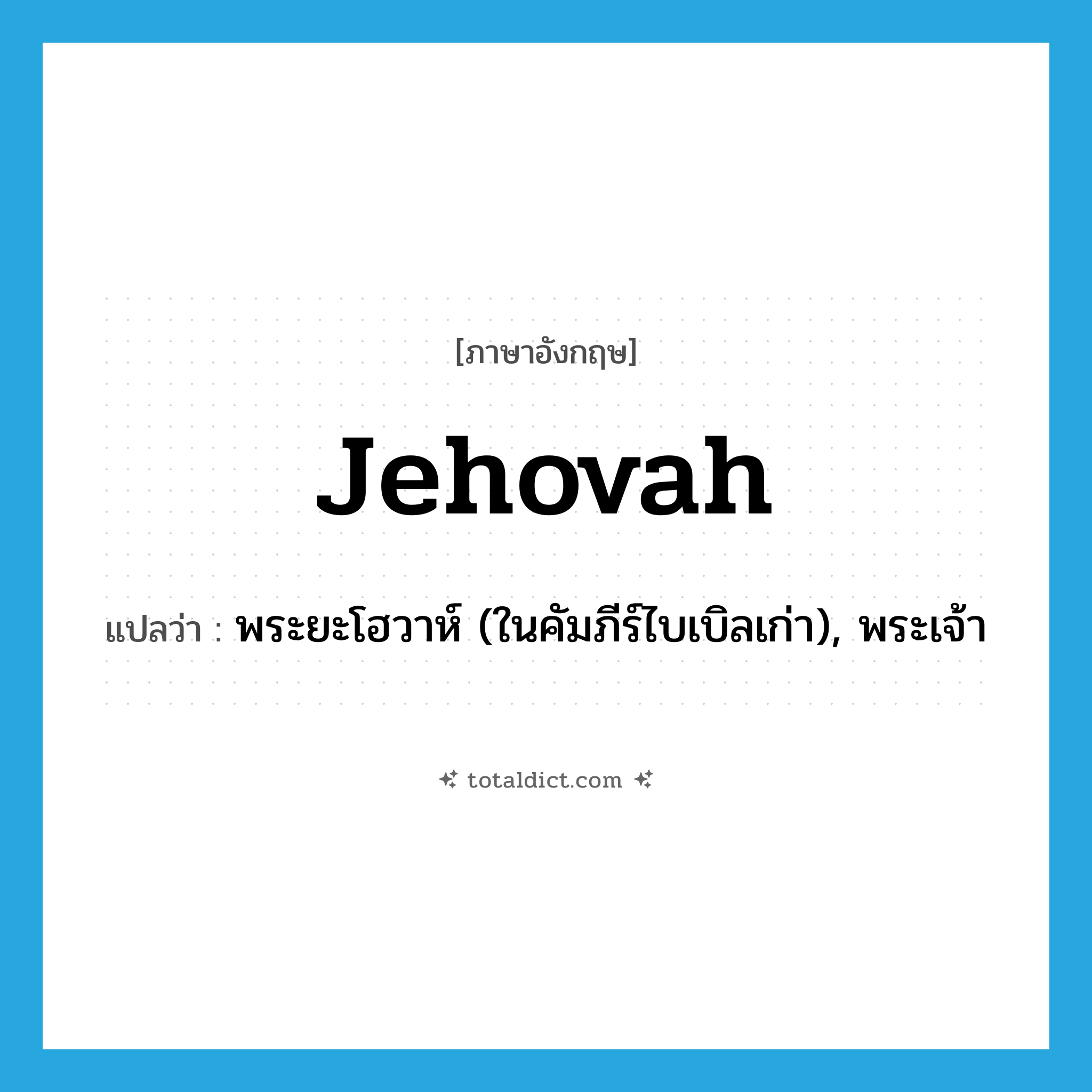 Jehovah แปลว่า?, คำศัพท์ภาษาอังกฤษ Jehovah แปลว่า พระยะโฮวาห์ (ในคัมภีร์ไบเบิลเก่า), พระเจ้า ประเภท N หมวด N