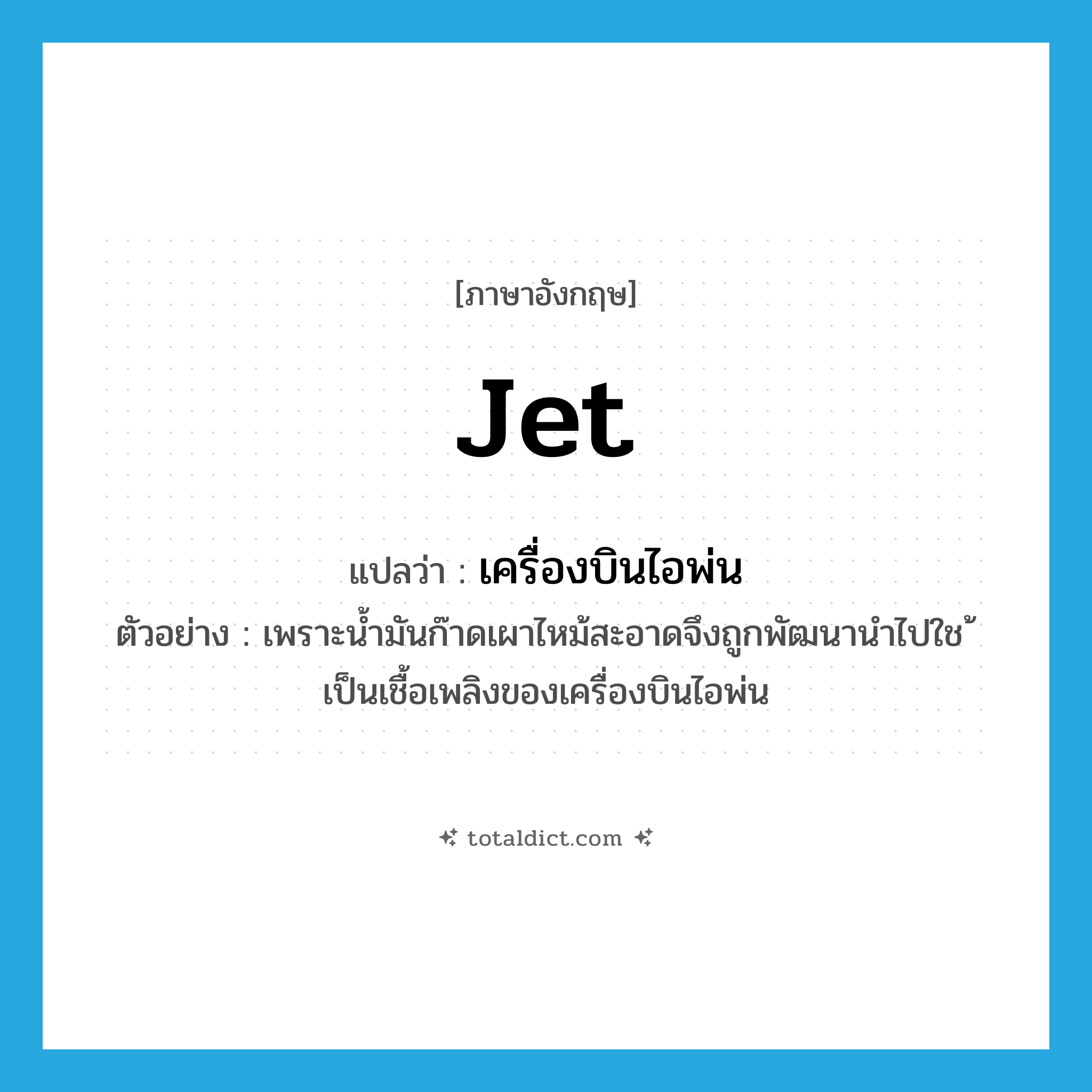 jet แปลว่า?, คำศัพท์ภาษาอังกฤษ jet แปลว่า เครื่องบินไอพ่น ประเภท N ตัวอย่าง เพราะน้ำมันก๊าดเผาไหม้สะอาดจึงถูกพัฒนานำไปใช ้เป็นเชื้อเพลิงของเครื่องบินไอพ่น หมวด N