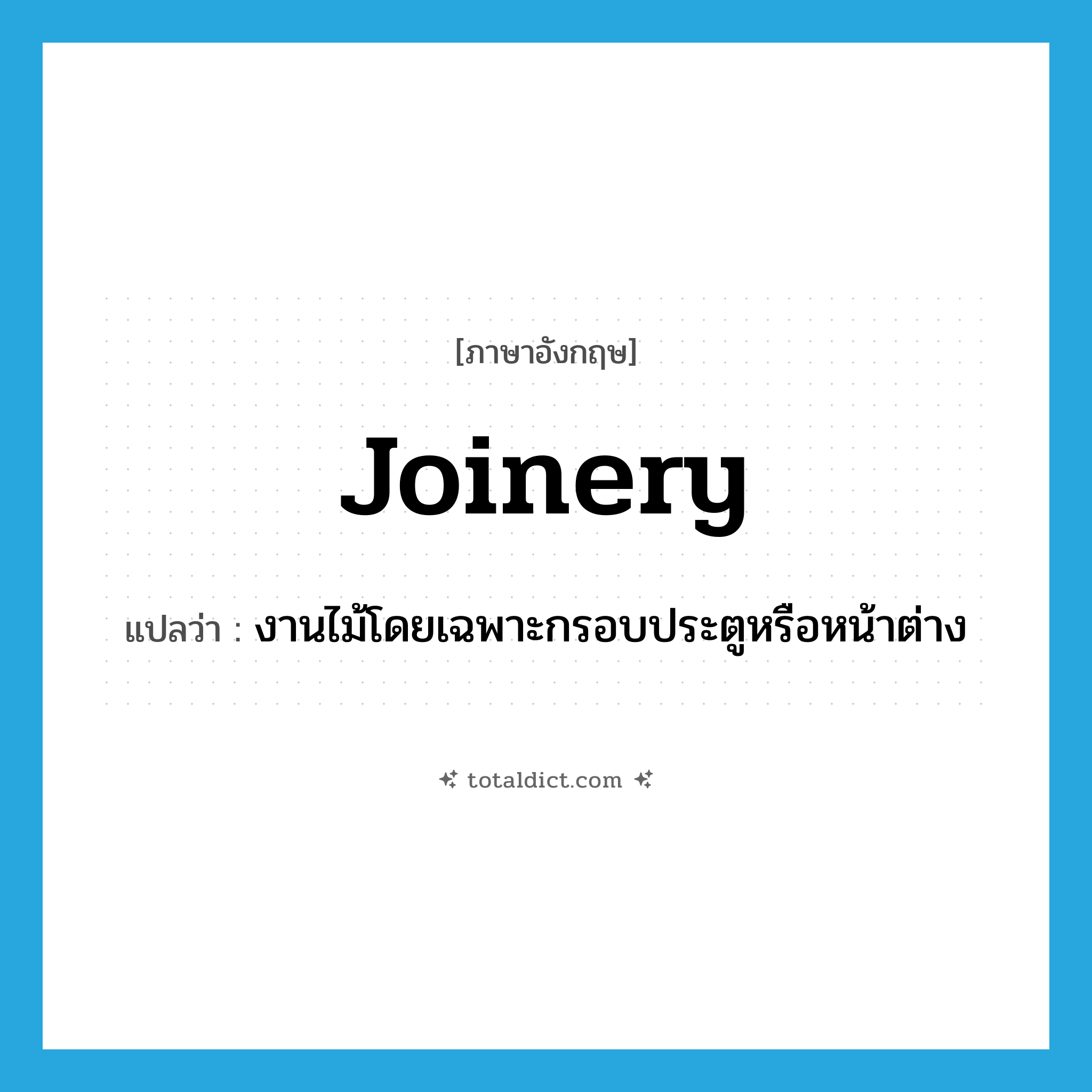 joinery แปลว่า?, คำศัพท์ภาษาอังกฤษ joinery แปลว่า งานไม้โดยเฉพาะกรอบประตูหรือหน้าต่าง ประเภท N หมวด N