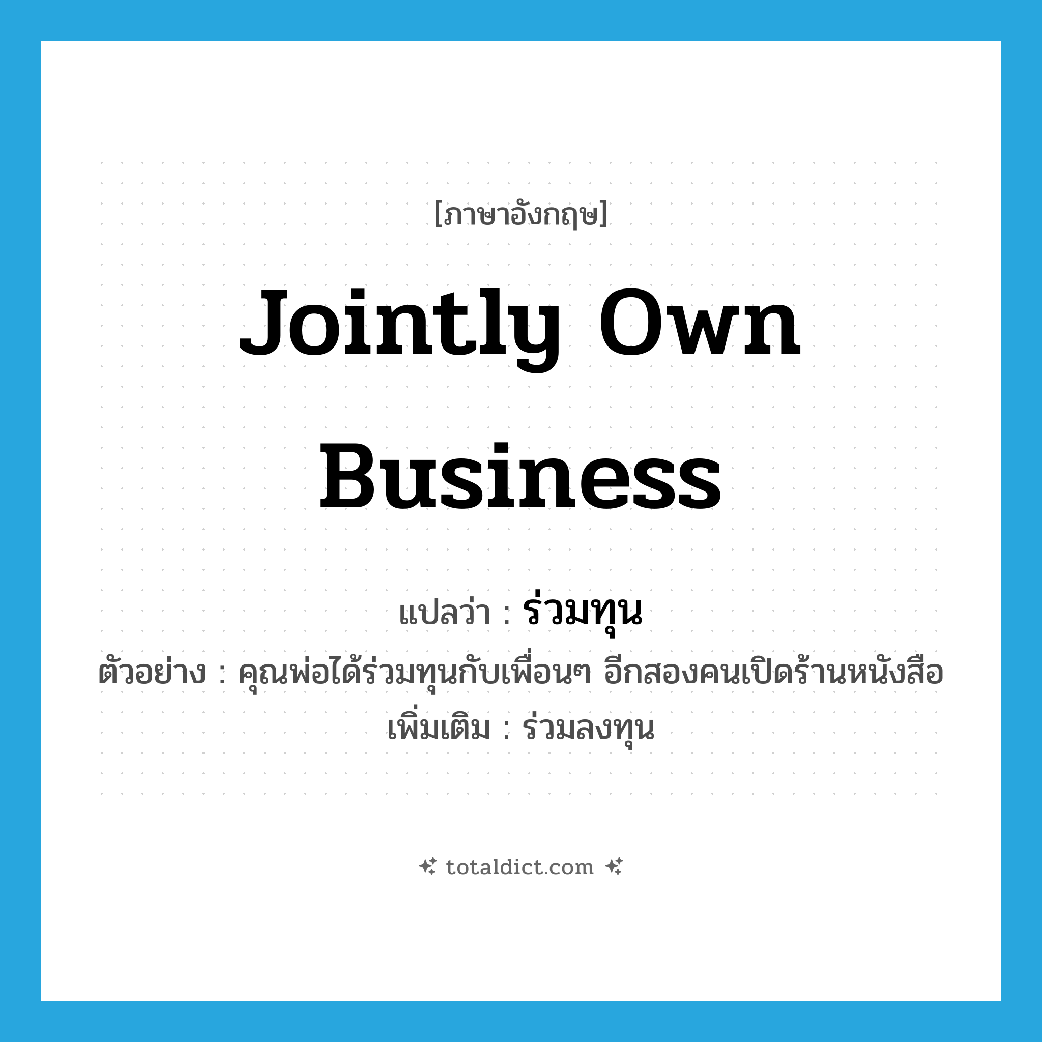 jointly own business แปลว่า?, คำศัพท์ภาษาอังกฤษ jointly own business แปลว่า ร่วมทุน ประเภท V ตัวอย่าง คุณพ่อได้ร่วมทุนกับเพื่อนๆ อีกสองคนเปิดร้านหนังสือ เพิ่มเติม ร่วมลงทุน หมวด V