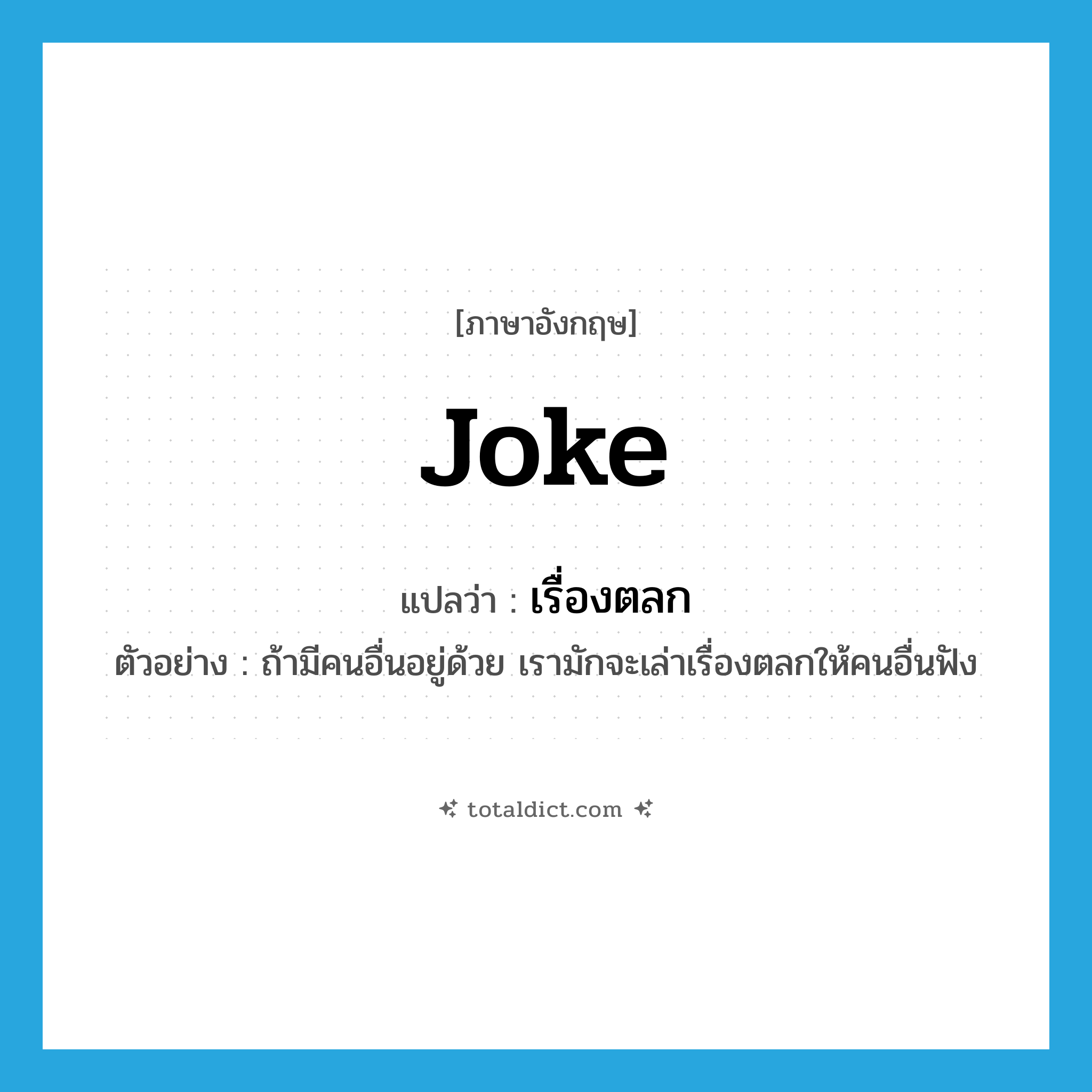 joke แปลว่า?, คำศัพท์ภาษาอังกฤษ joke แปลว่า เรื่องตลก ประเภท N ตัวอย่าง ถ้ามีคนอื่นอยู่ด้วย เรามักจะเล่าเรื่องตลกให้คนอื่นฟัง หมวด N