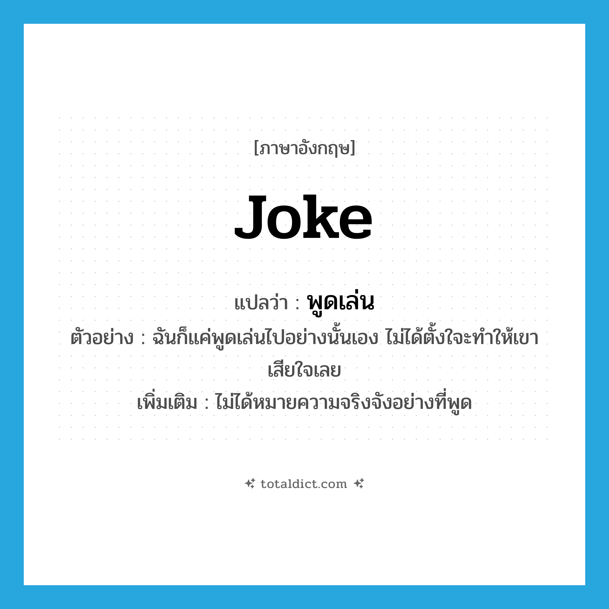 joke แปลว่า?, คำศัพท์ภาษาอังกฤษ joke แปลว่า พูดเล่น ประเภท V ตัวอย่าง ฉันก็แค่พูดเล่นไปอย่างนั้นเอง ไม่ได้ตั้งใจะทำให้เขาเสียใจเลย เพิ่มเติม ไม่ได้หมายความจริงจังอย่างที่พูด หมวด V