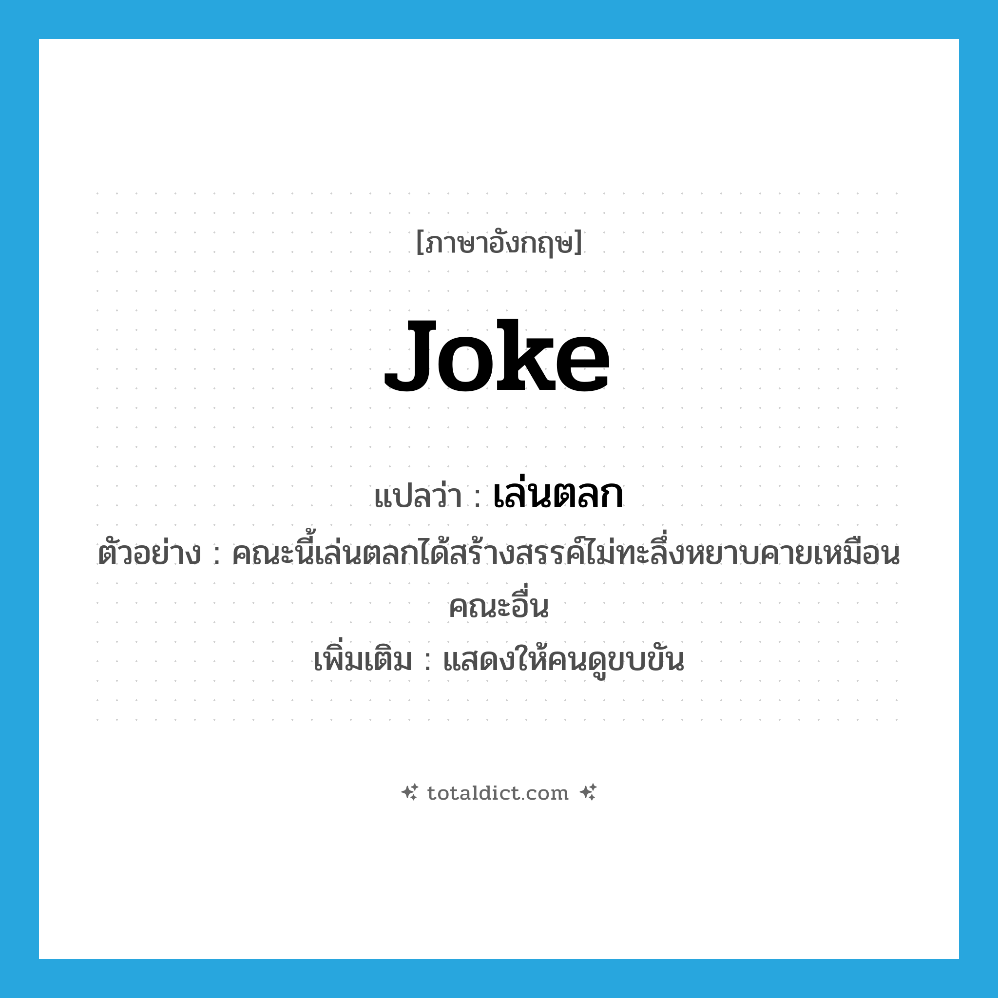 joke แปลว่า?, คำศัพท์ภาษาอังกฤษ joke แปลว่า เล่นตลก ประเภท V ตัวอย่าง คณะนี้เล่นตลกได้สร้างสรรค์ไม่ทะลึ่งหยาบคายเหมือนคณะอื่น เพิ่มเติม แสดงให้คนดูขบขัน หมวด V