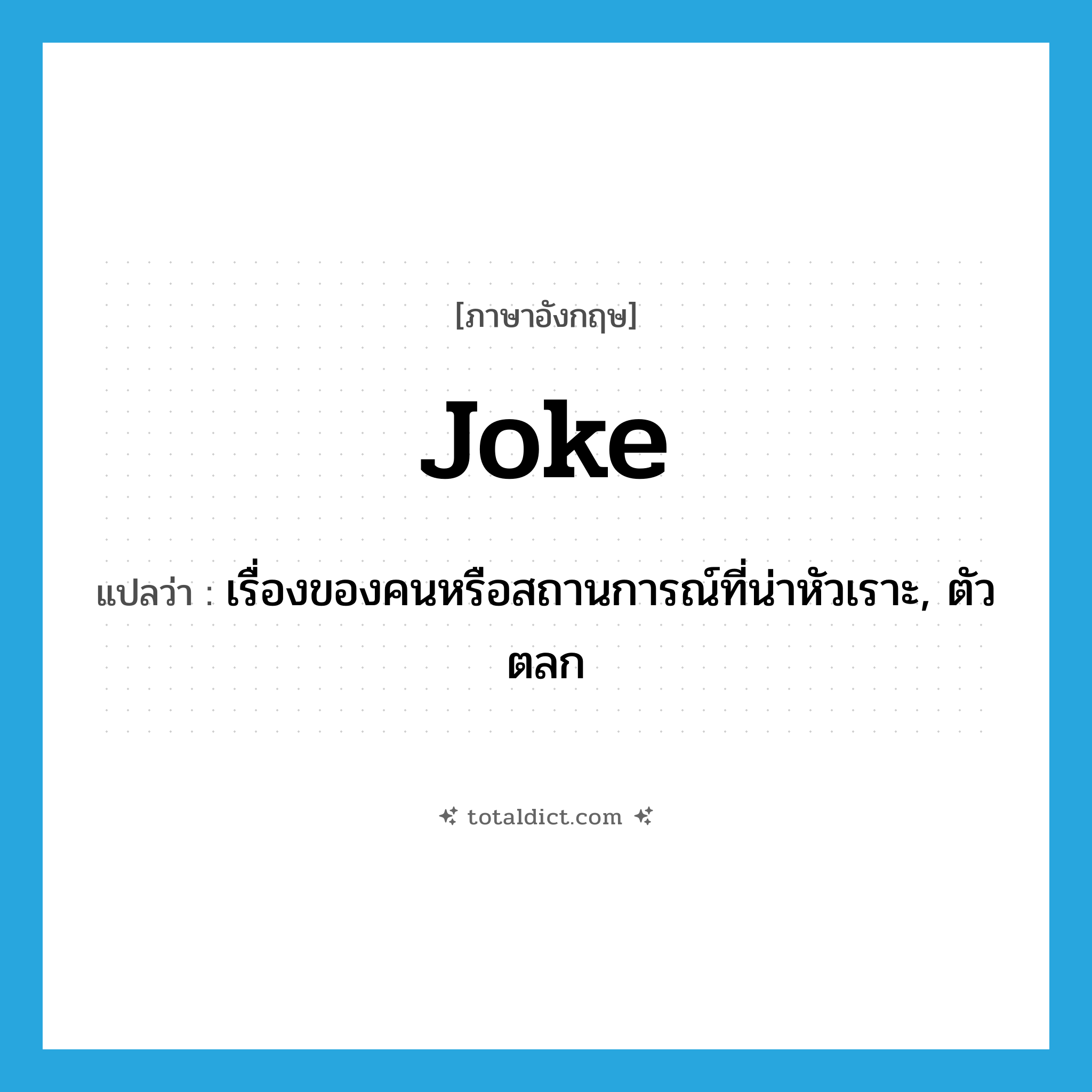 joke แปลว่า?, คำศัพท์ภาษาอังกฤษ joke แปลว่า เรื่องของคนหรือสถานการณ์ที่น่าหัวเราะ, ตัวตลก ประเภท N หมวด N