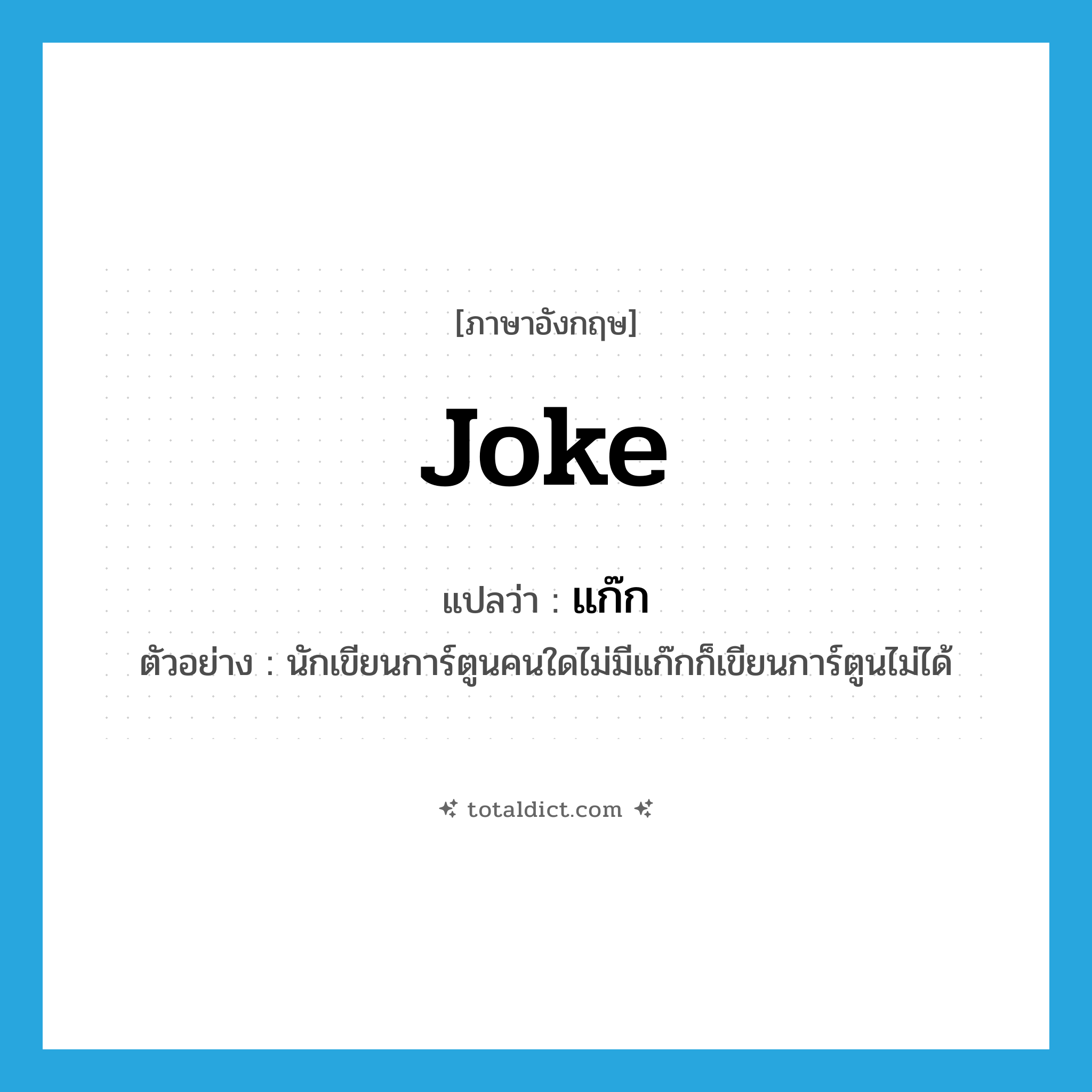 joke แปลว่า?, คำศัพท์ภาษาอังกฤษ joke แปลว่า แก๊ก ประเภท N ตัวอย่าง นักเขียนการ์ตูนคนใดไม่มีแก๊กก็เขียนการ์ตูนไม่ได้ หมวด N