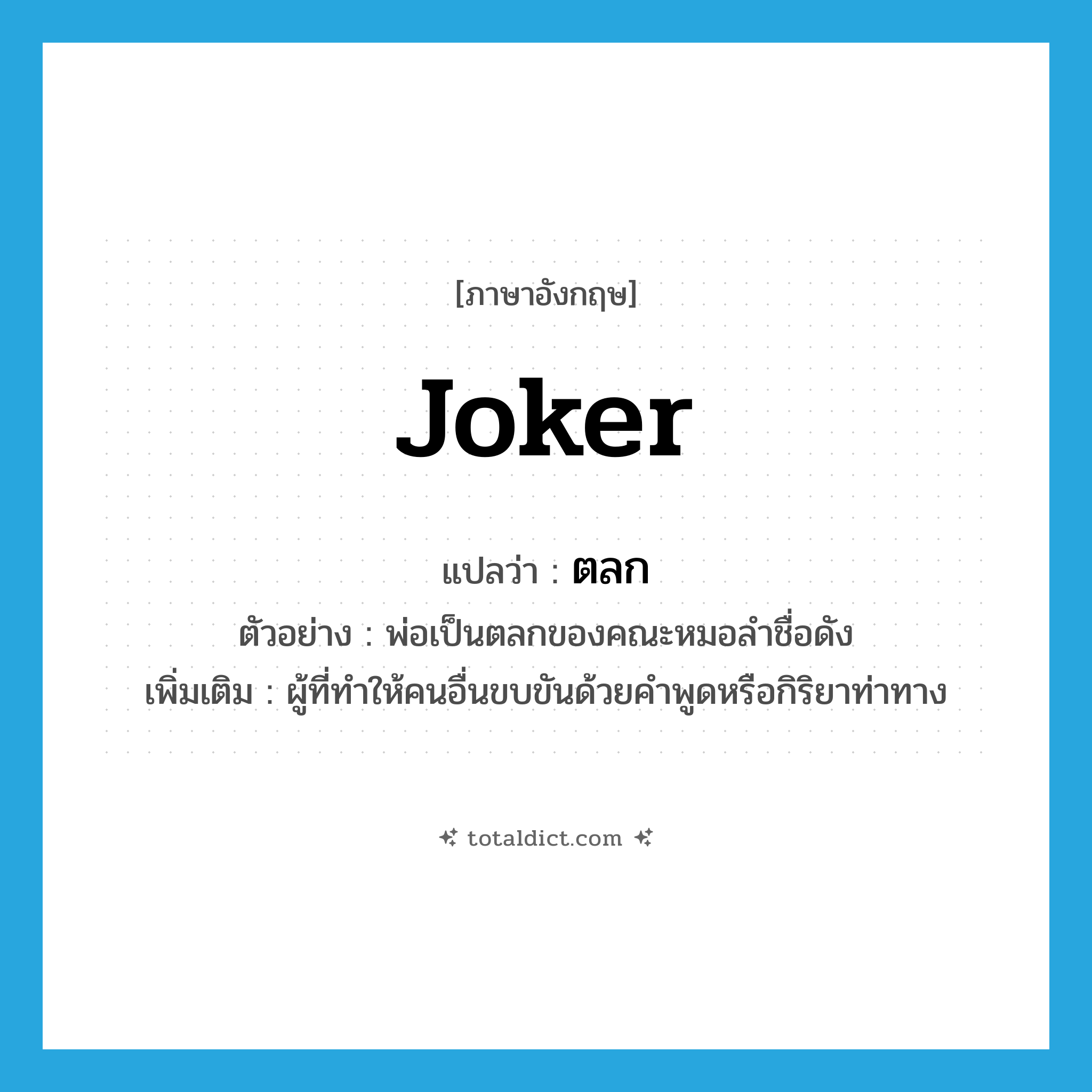 joker แปลว่า?, คำศัพท์ภาษาอังกฤษ joker แปลว่า ตลก ประเภท N ตัวอย่าง พ่อเป็นตลกของคณะหมอลำชื่อดัง เพิ่มเติม ผู้ที่ทำให้คนอื่นขบขันด้วยคำพูดหรือกิริยาท่าทาง หมวด N