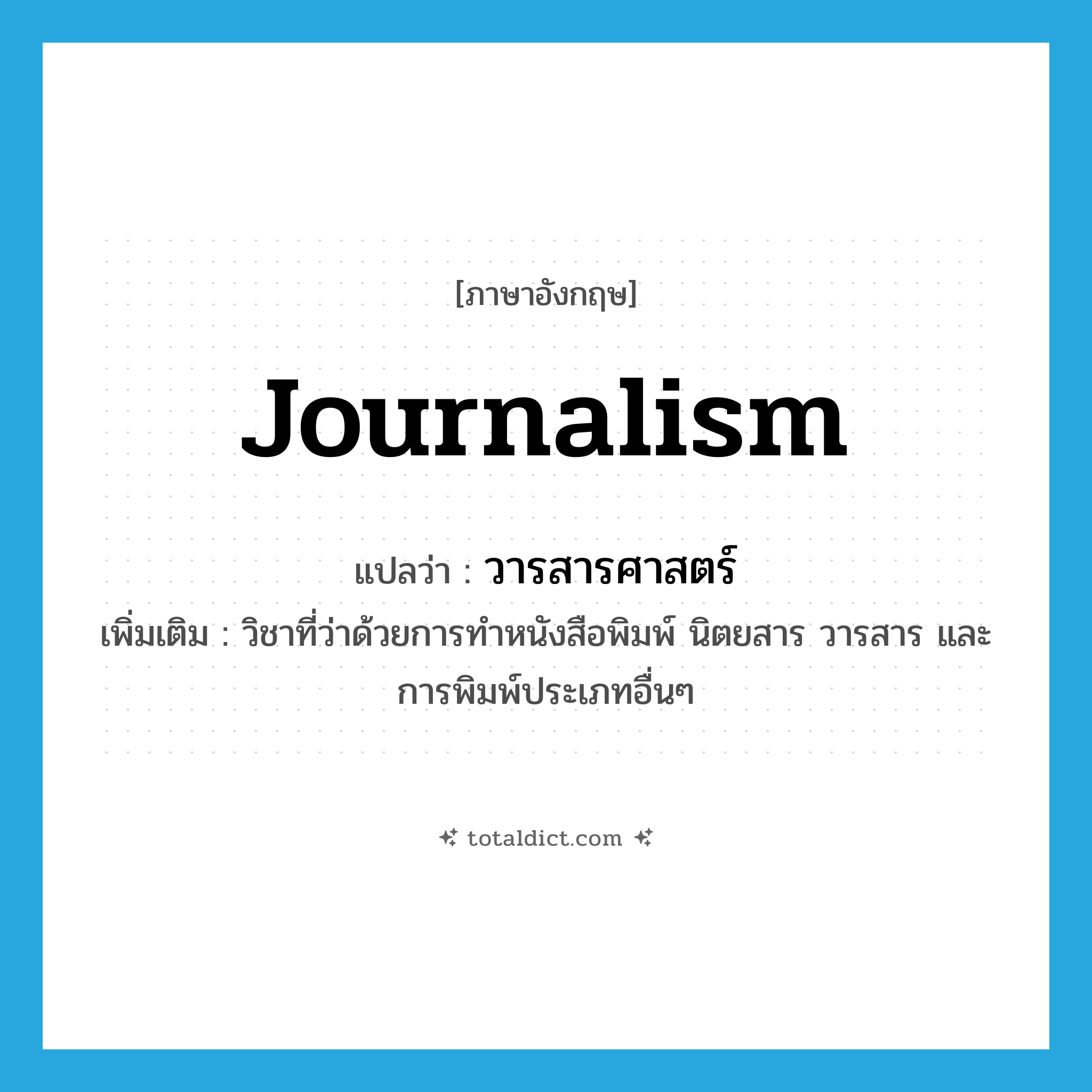 journalism แปลว่า?, คำศัพท์ภาษาอังกฤษ journalism แปลว่า วารสารศาสตร์ ประเภท N เพิ่มเติม วิชาที่ว่าด้วยการทำหนังสือพิมพ์ นิตยสาร วารสาร และ การพิมพ์ประเภทอื่นๆ หมวด N