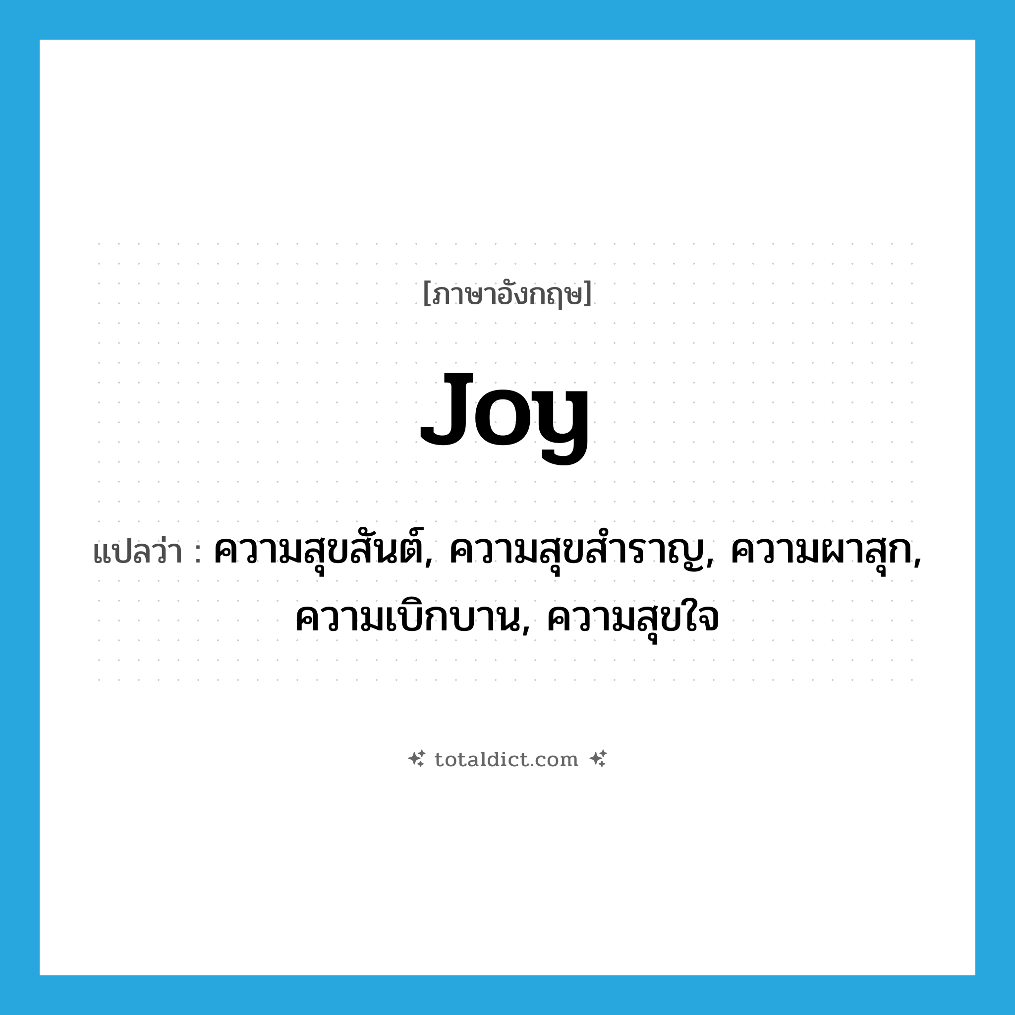 joy แปลว่า?, คำศัพท์ภาษาอังกฤษ joy แปลว่า ความสุขสันต์, ความสุขสำราญ, ความผาสุก, ความเบิกบาน, ความสุขใจ ประเภท N หมวด N