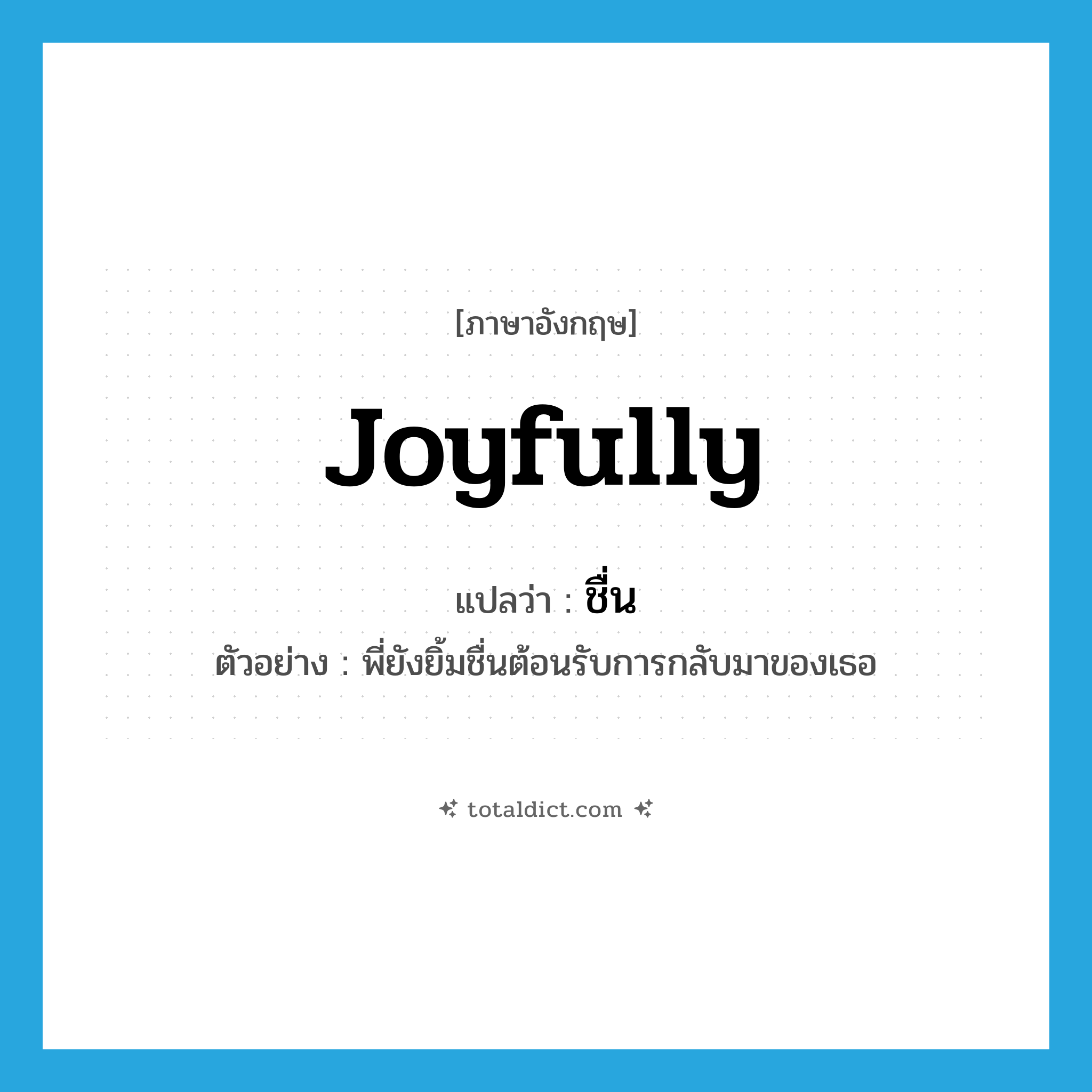 joyfully แปลว่า?, คำศัพท์ภาษาอังกฤษ joyfully แปลว่า ชื่น ประเภท ADV ตัวอย่าง พี่ยังยิ้มชื่นต้อนรับการกลับมาของเธอ หมวด ADV