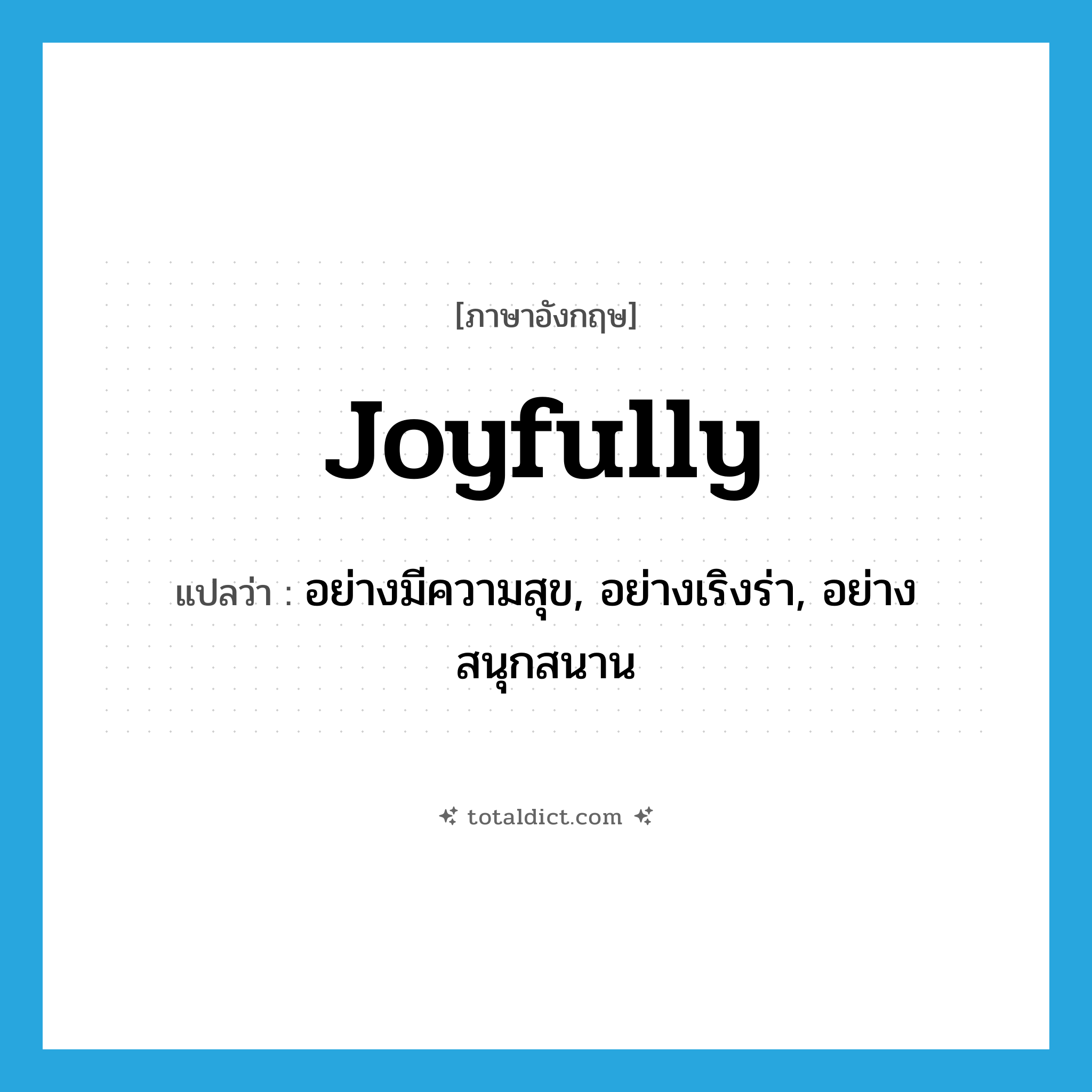 joyfully แปลว่า?, คำศัพท์ภาษาอังกฤษ joyfully แปลว่า อย่างมีความสุข, อย่างเริงร่า, อย่างสนุกสนาน ประเภท ADV หมวด ADV