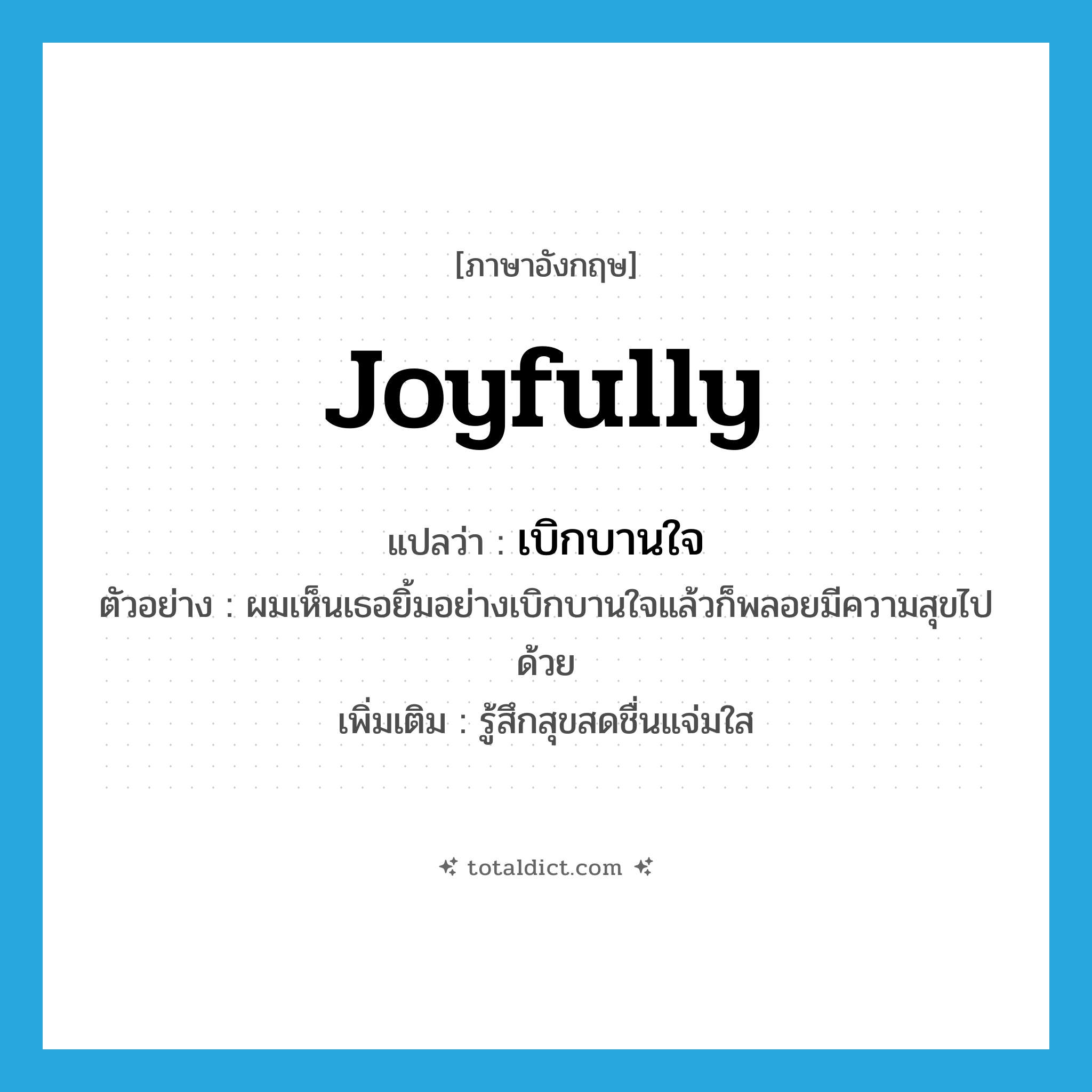 joyfully แปลว่า?, คำศัพท์ภาษาอังกฤษ joyfully แปลว่า เบิกบานใจ ประเภท ADV ตัวอย่าง ผมเห็นเธอยิ้มอย่างเบิกบานใจแล้วก็พลอยมีความสุขไปด้วย เพิ่มเติม รู้สึกสุขสดชื่นแจ่มใส หมวด ADV