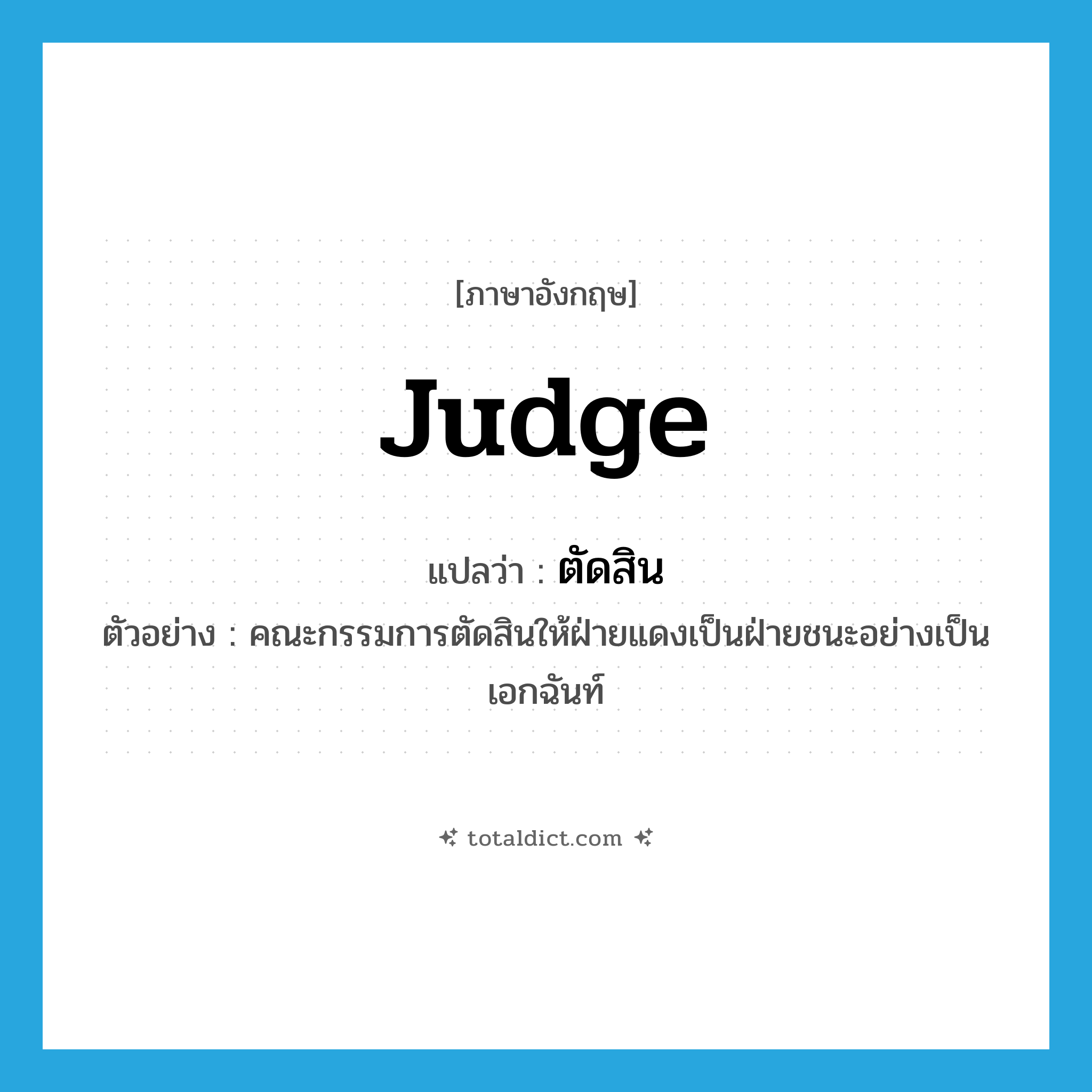 judge แปลว่า?, คำศัพท์ภาษาอังกฤษ judge แปลว่า ตัดสิน ประเภท V ตัวอย่าง คณะกรรมการตัดสินให้ฝ่ายแดงเป็นฝ่ายชนะอย่างเป็นเอกฉันท์ หมวด V