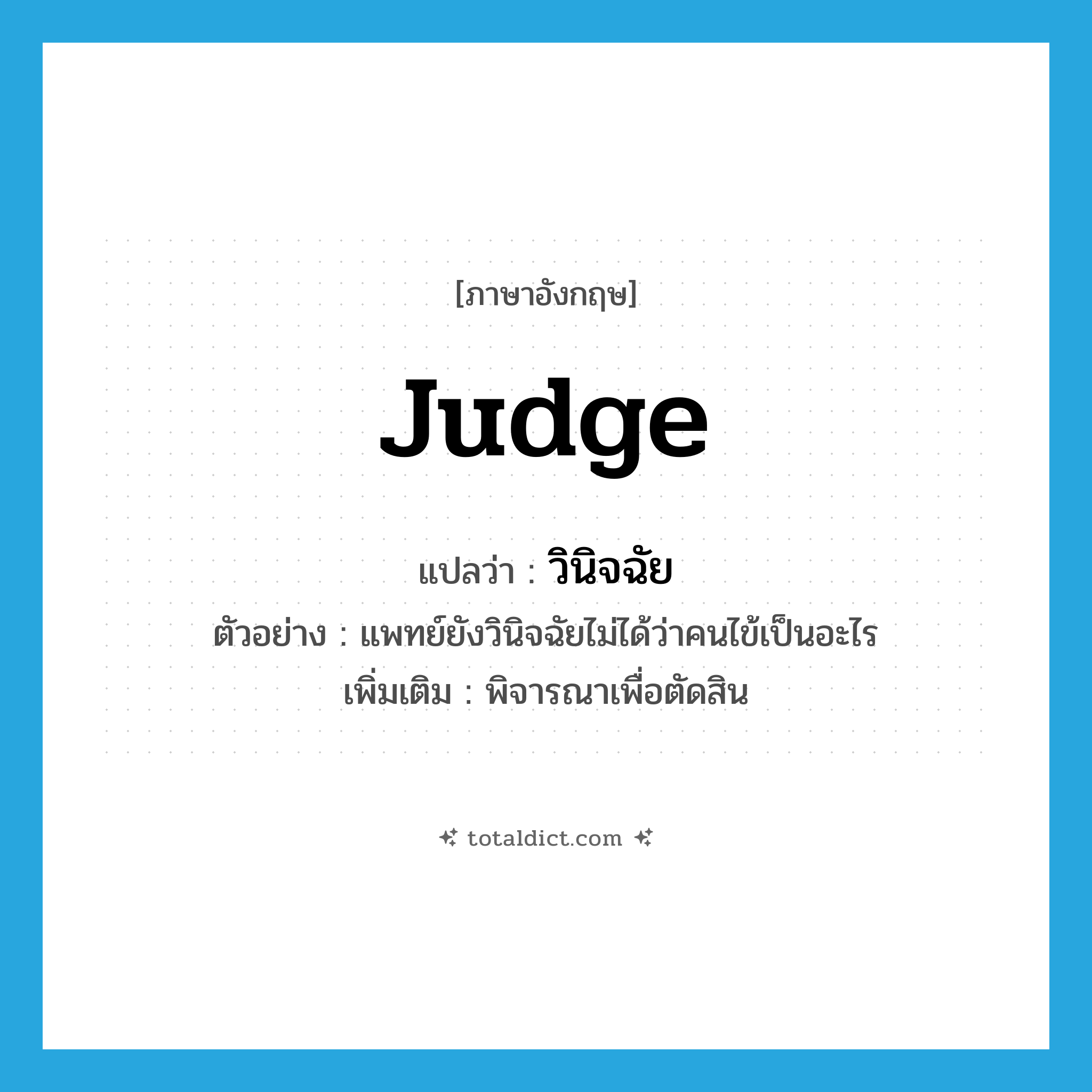 judge แปลว่า?, คำศัพท์ภาษาอังกฤษ judge แปลว่า วินิจฉัย ประเภท V ตัวอย่าง แพทย์ยังวินิจฉัยไม่ได้ว่าคนไข้เป็นอะไร เพิ่มเติม พิจารณาเพื่อตัดสิน หมวด V