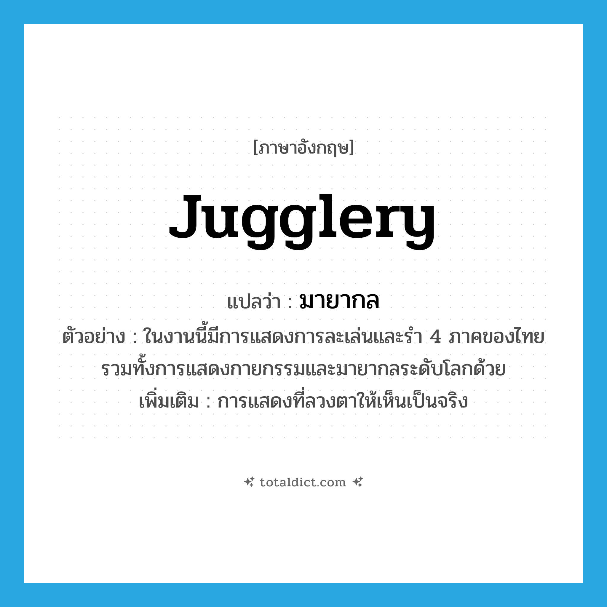 jugglery แปลว่า?, คำศัพท์ภาษาอังกฤษ jugglery แปลว่า มายากล ประเภท N ตัวอย่าง ในงานนี้มีการแสดงการละเล่นและรำ 4 ภาคของไทย รวมทั้งการแสดงกายกรรมและมายากลระดับโลกด้วย เพิ่มเติม การแสดงที่ลวงตาให้เห็นเป็นจริง หมวด N