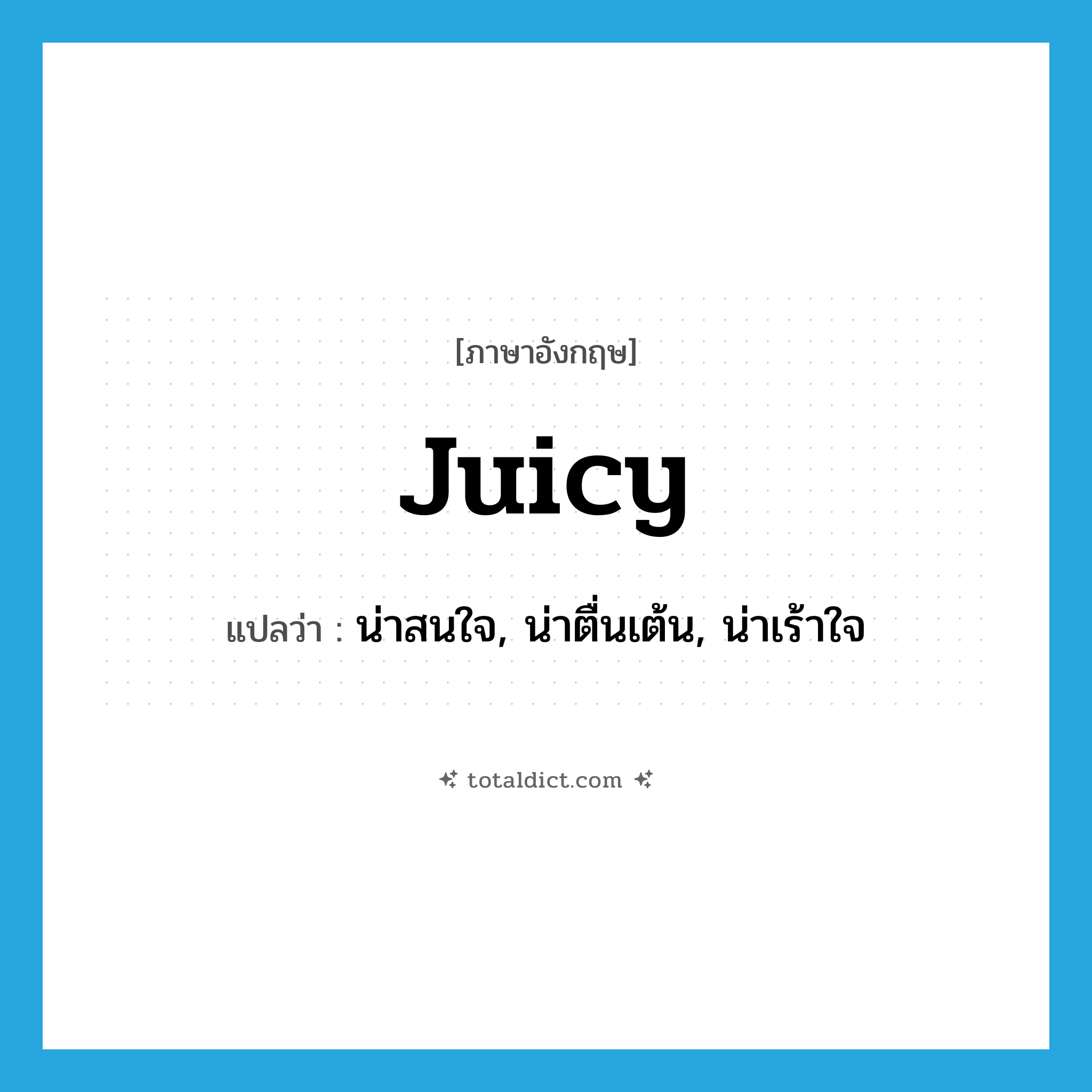 juicy แปลว่า?, คำศัพท์ภาษาอังกฤษ juicy แปลว่า น่าสนใจ, น่าตื่นเต้น, น่าเร้าใจ ประเภท ADJ หมวด ADJ