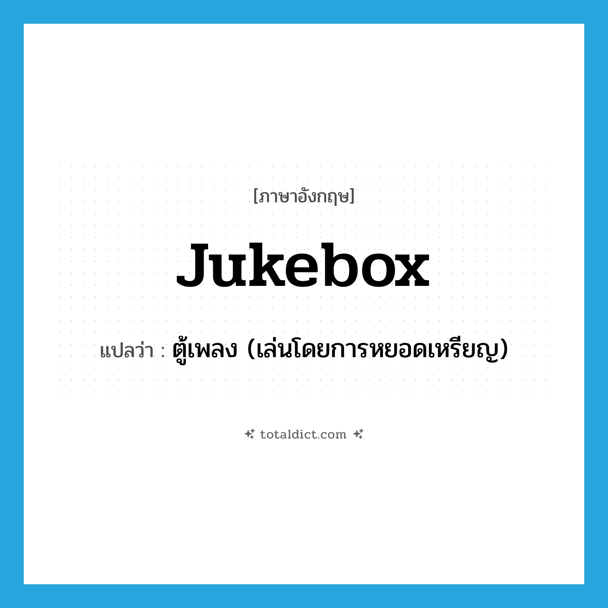 jukebox แปลว่า?, คำศัพท์ภาษาอังกฤษ jukebox แปลว่า ตู้เพลง (เล่นโดยการหยอดเหรียญ) ประเภท N หมวด N