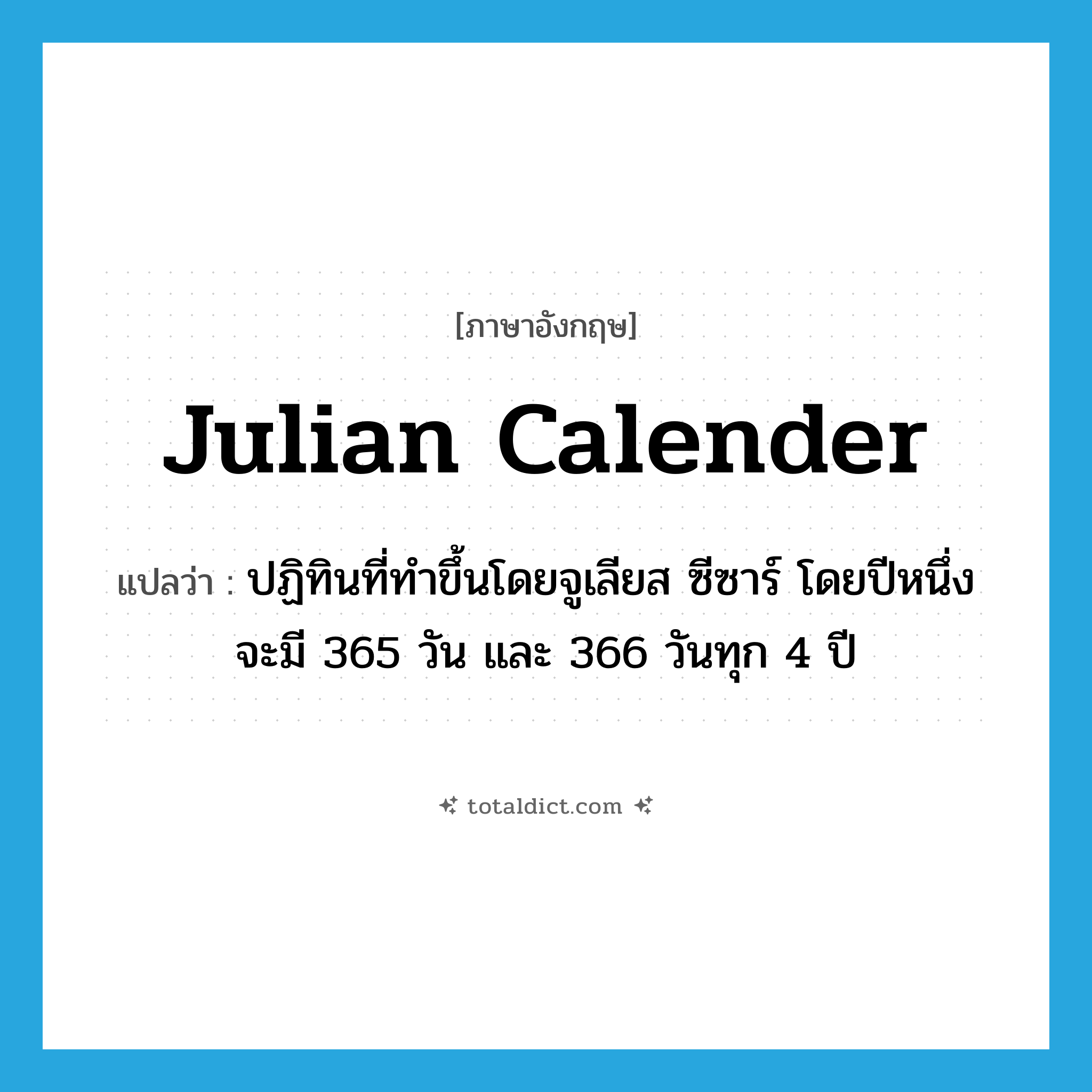 Julian calender แปลว่า?, คำศัพท์ภาษาอังกฤษ Julian calender แปลว่า ปฏิทินที่ทำขึ้นโดยจูเลียส ซีซาร์ โดยปีหนึ่งจะมี 365 วัน และ 366 วันทุก 4 ปี ประเภท N หมวด N