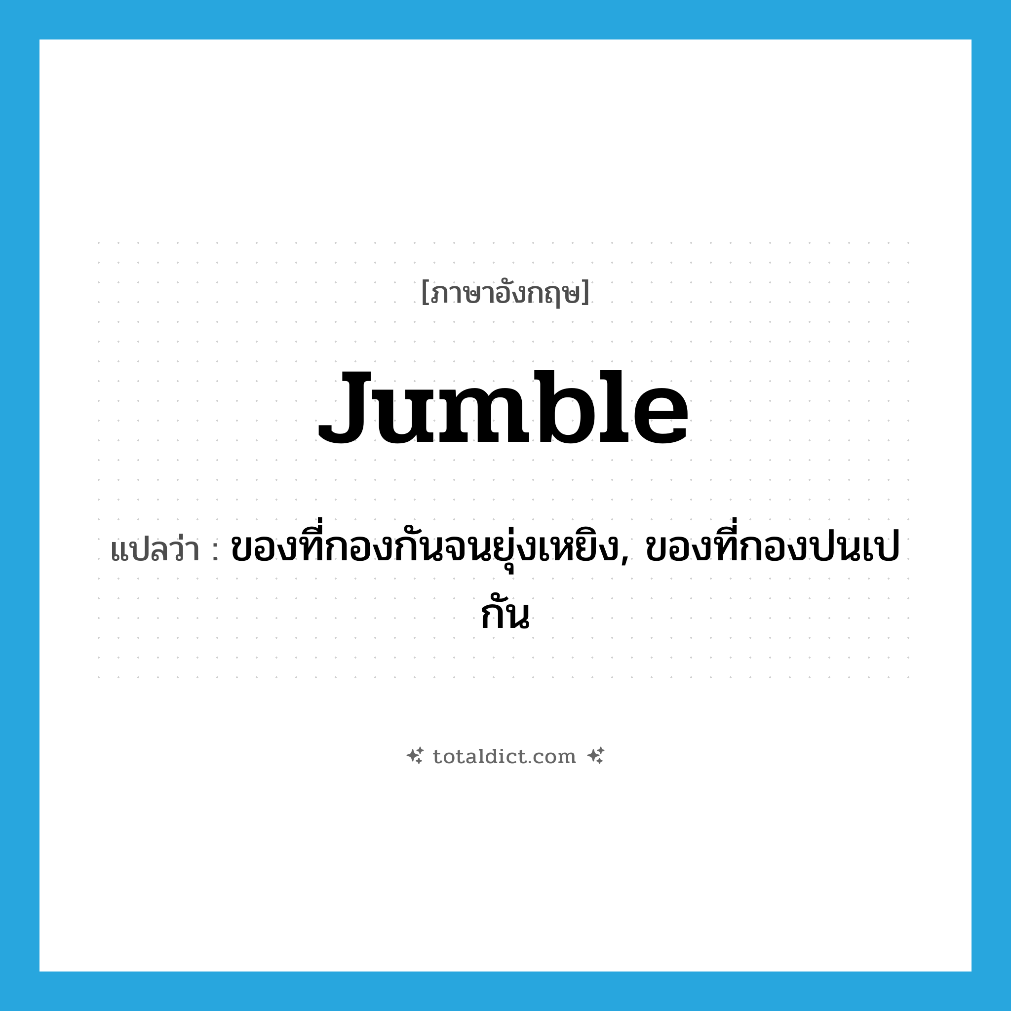 jumble แปลว่า?, คำศัพท์ภาษาอังกฤษ jumble แปลว่า ของที่กองกันจนยุ่งเหยิง, ของที่กองปนเปกัน ประเภท N หมวด N