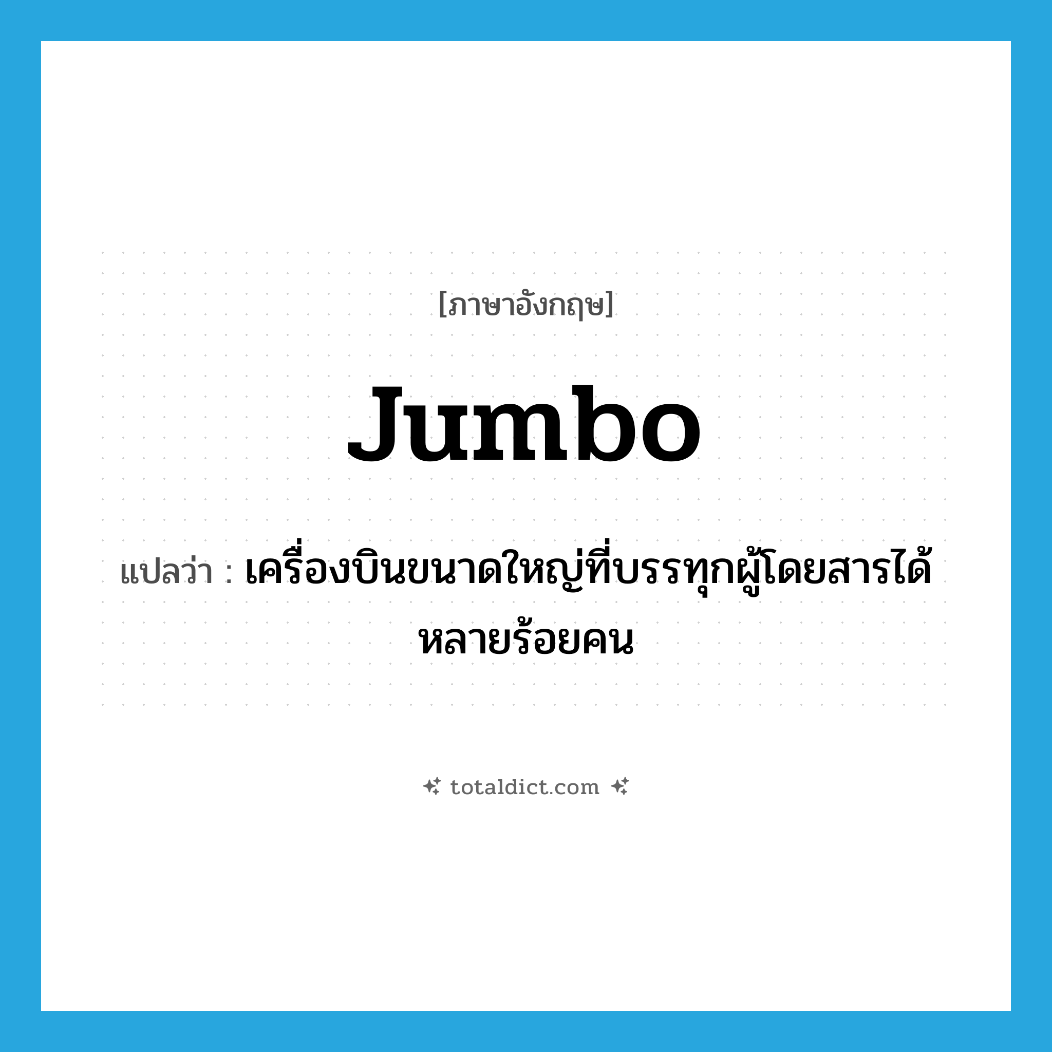 jumbo แปลว่า?, คำศัพท์ภาษาอังกฤษ jumbo แปลว่า เครื่องบินขนาดใหญ่ที่บรรทุกผู้โดยสารได้หลายร้อยคน ประเภท N หมวด N