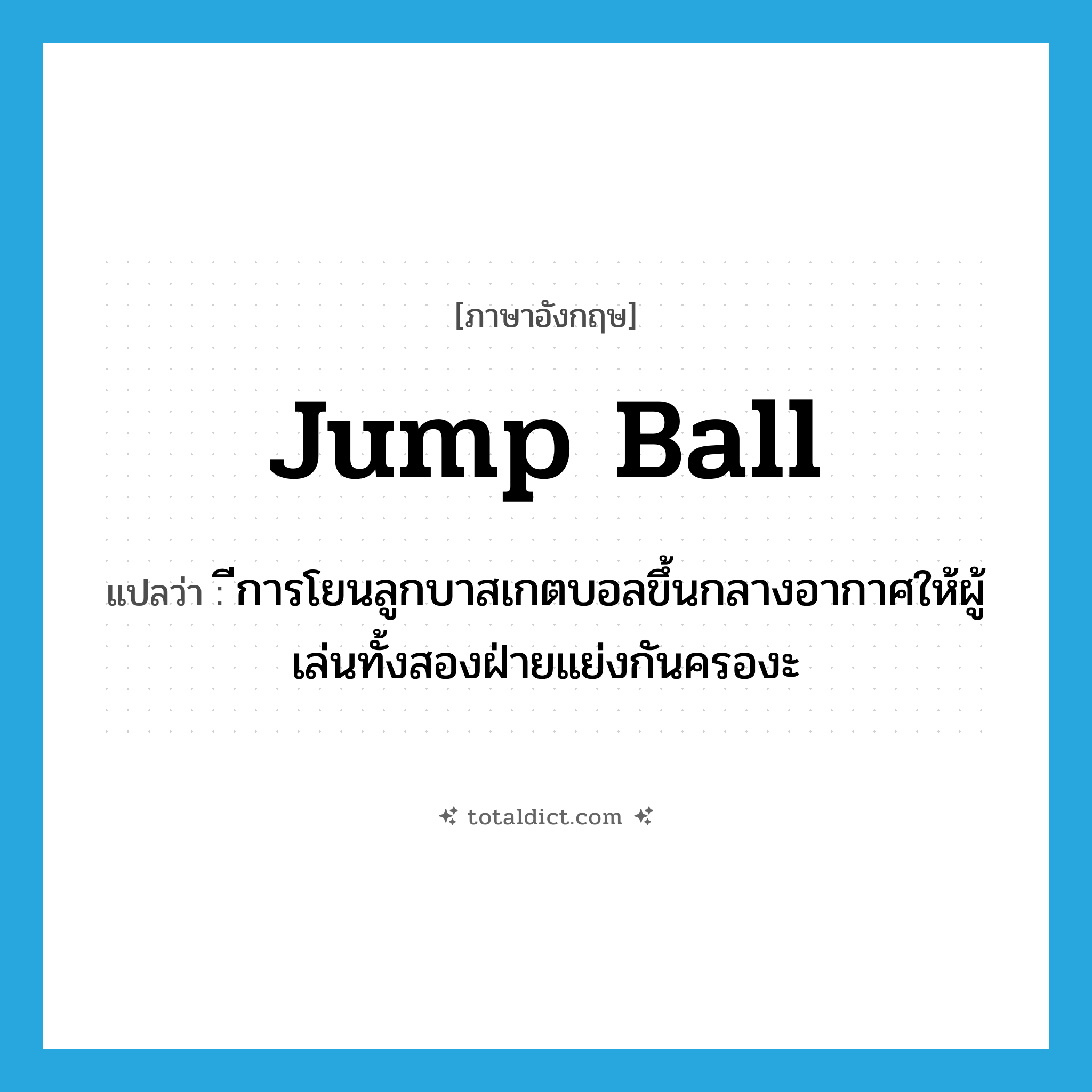 jump ball แปลว่า?, คำศัพท์ภาษาอังกฤษ jump ball แปลว่า ีการโยนลูกบาสเกตบอลขึ้นกลางอากาศให้ผู้เล่นทั้งสองฝ่ายแย่งกันครองะ ประเภท N หมวด N