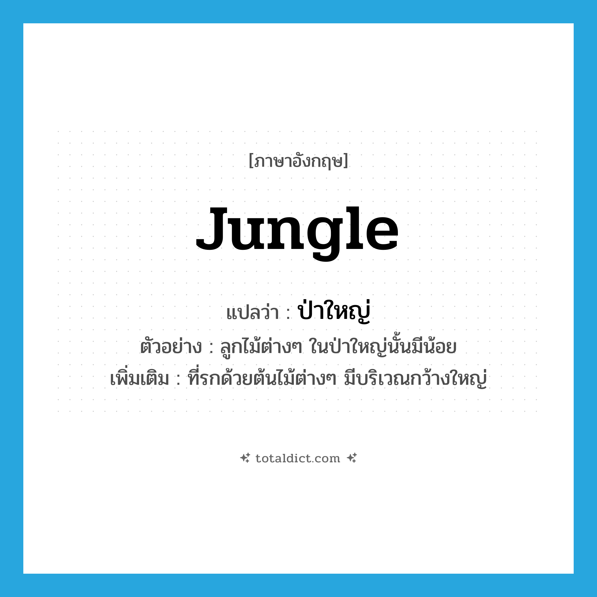 jungle แปลว่า?, คำศัพท์ภาษาอังกฤษ jungle แปลว่า ป่าใหญ่ ประเภท N ตัวอย่าง ลูกไม้ต่างๆ ในป่าใหญ่นั้นมีน้อย เพิ่มเติม ที่รกด้วยต้นไม้ต่างๆ มีบริเวณกว้างใหญ่ หมวด N