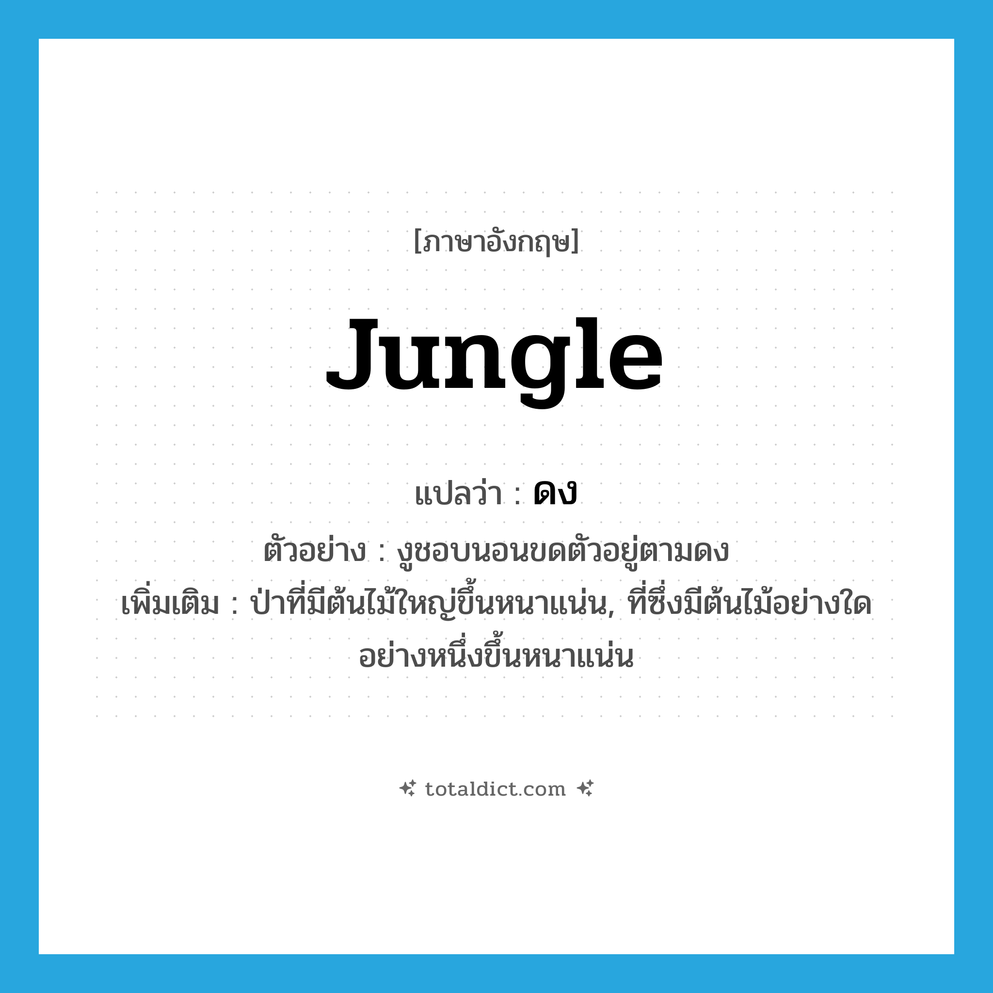 jungle แปลว่า?, คำศัพท์ภาษาอังกฤษ jungle แปลว่า ดง ประเภท N ตัวอย่าง งูชอบนอนขดตัวอยู่ตามดง เพิ่มเติม ป่าที่มีต้นไม้ใหญ่ขึ้นหนาแน่น, ที่ซึ่งมีต้นไม้อย่างใดอย่างหนึ่งขึ้นหนาแน่น หมวด N