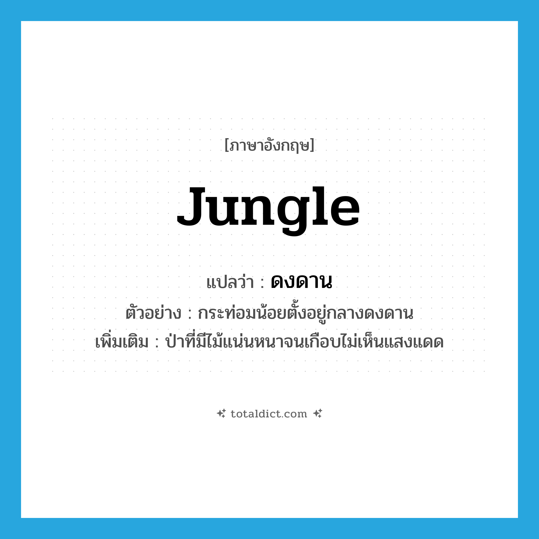 jungle แปลว่า?, คำศัพท์ภาษาอังกฤษ jungle แปลว่า ดงดาน ประเภท N ตัวอย่าง กระท่อมน้อยตั้งอยู่กลางดงดาน เพิ่มเติม ป่าที่มีไม้แน่นหนาจนเกือบไม่เห็นแสงแดด หมวด N