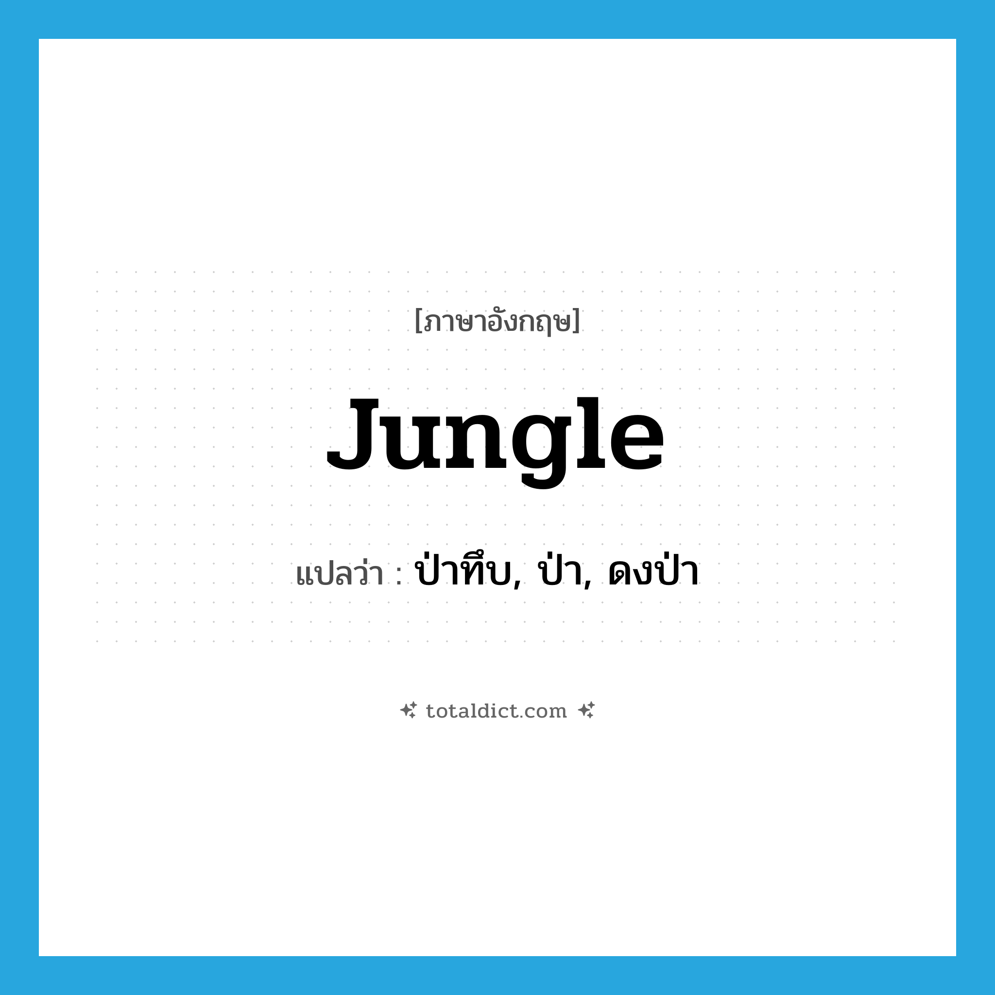 jungle แปลว่า?, คำศัพท์ภาษาอังกฤษ jungle แปลว่า ป่าทึบ, ป่า, ดงป่า ประเภท N หมวด N