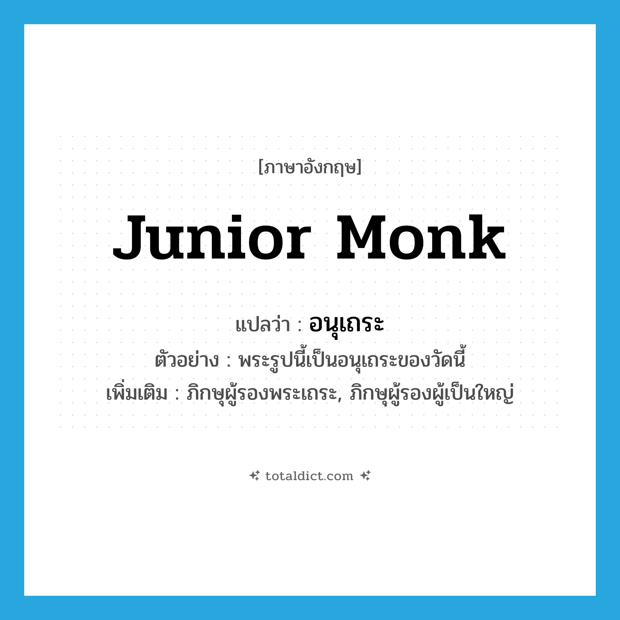 junior monk แปลว่า?, คำศัพท์ภาษาอังกฤษ junior monk แปลว่า อนุเถระ ประเภท N ตัวอย่าง พระรูปนี้เป็นอนุเถระของวัดนี้ เพิ่มเติม ภิกษุผู้รองพระเถระ, ภิกษุผู้รองผู้เป็นใหญ่ หมวด N