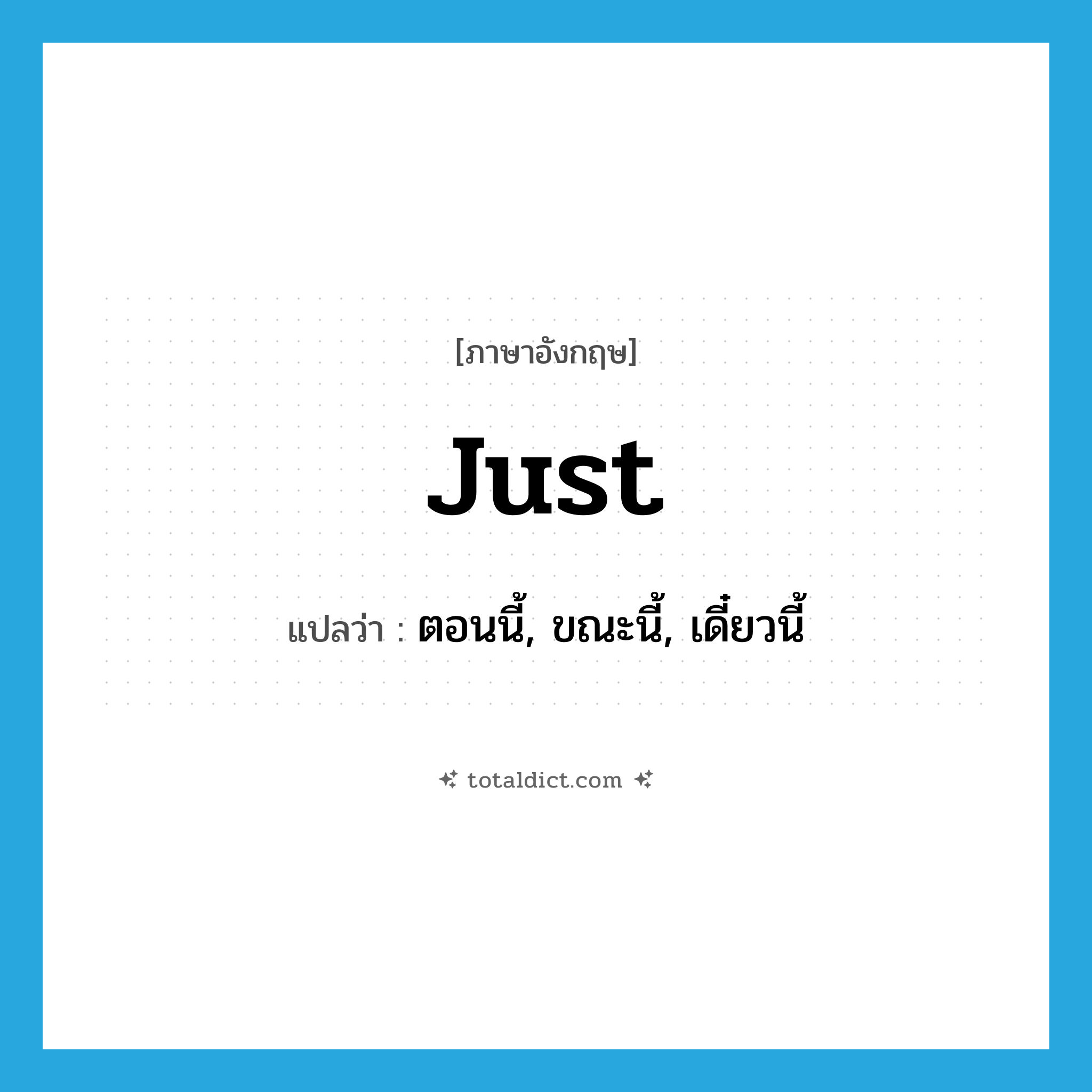 just แปลว่า?, คำศัพท์ภาษาอังกฤษ just แปลว่า ตอนนี้, ขณะนี้, เดี๋ยวนี้ ประเภท ADV หมวด ADV