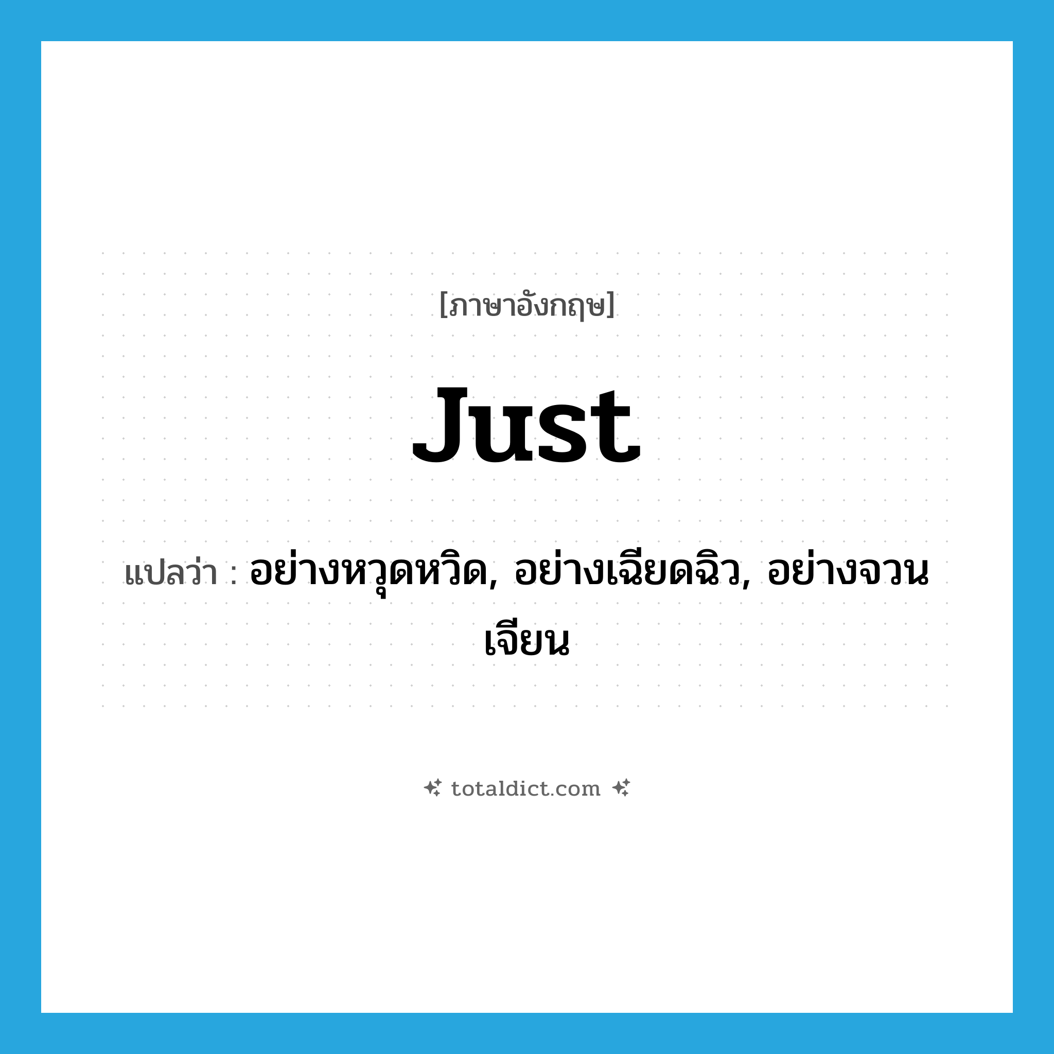 just แปลว่า?, คำศัพท์ภาษาอังกฤษ just แปลว่า อย่างหวุดหวิด, อย่างเฉียดฉิว, อย่างจวนเจียน ประเภท ADV หมวด ADV