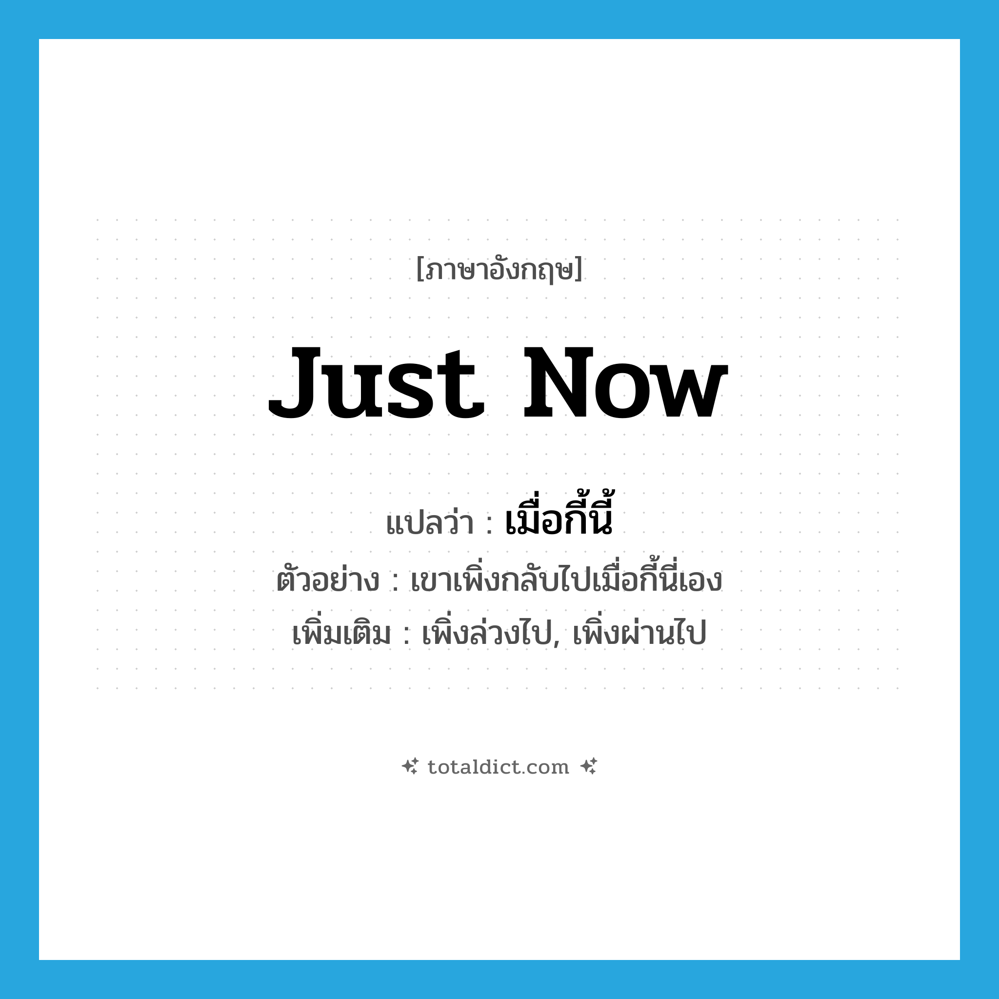 just now แปลว่า?, คำศัพท์ภาษาอังกฤษ just now แปลว่า เมื่อกี้นี้ ประเภท ADV ตัวอย่าง เขาเพิ่งกลับไปเมื่อกี้นี่เอง เพิ่มเติม เพิ่งล่วงไป, เพิ่งผ่านไป หมวด ADV