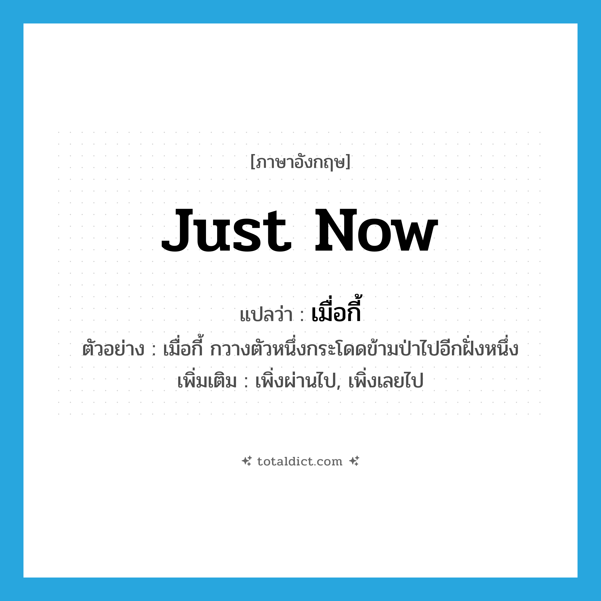 just now แปลว่า?, คำศัพท์ภาษาอังกฤษ just now แปลว่า เมื่อกี้ ประเภท ADV ตัวอย่าง เมื่อกี้ กวางตัวหนึ่งกระโดดข้ามป่าไปอีกฝั่งหนึ่ง เพิ่มเติม เพิ่งผ่านไป, เพิ่งเลยไป หมวด ADV