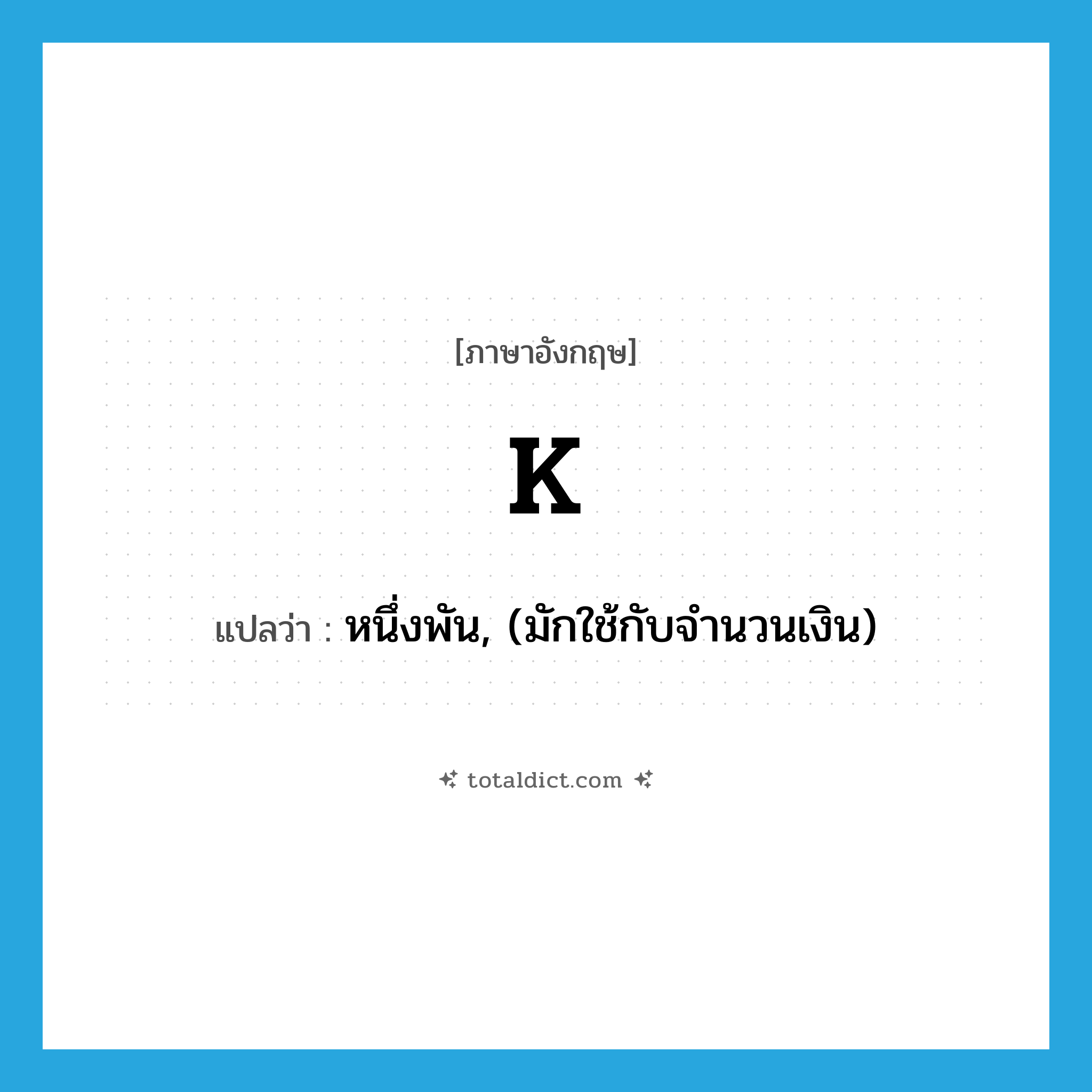 K แปลว่า?, คำศัพท์ภาษาอังกฤษ K แปลว่า หนึ่งพัน, (มักใช้กับจำนวนเงิน) ประเภท ABBR หมวด ABBR