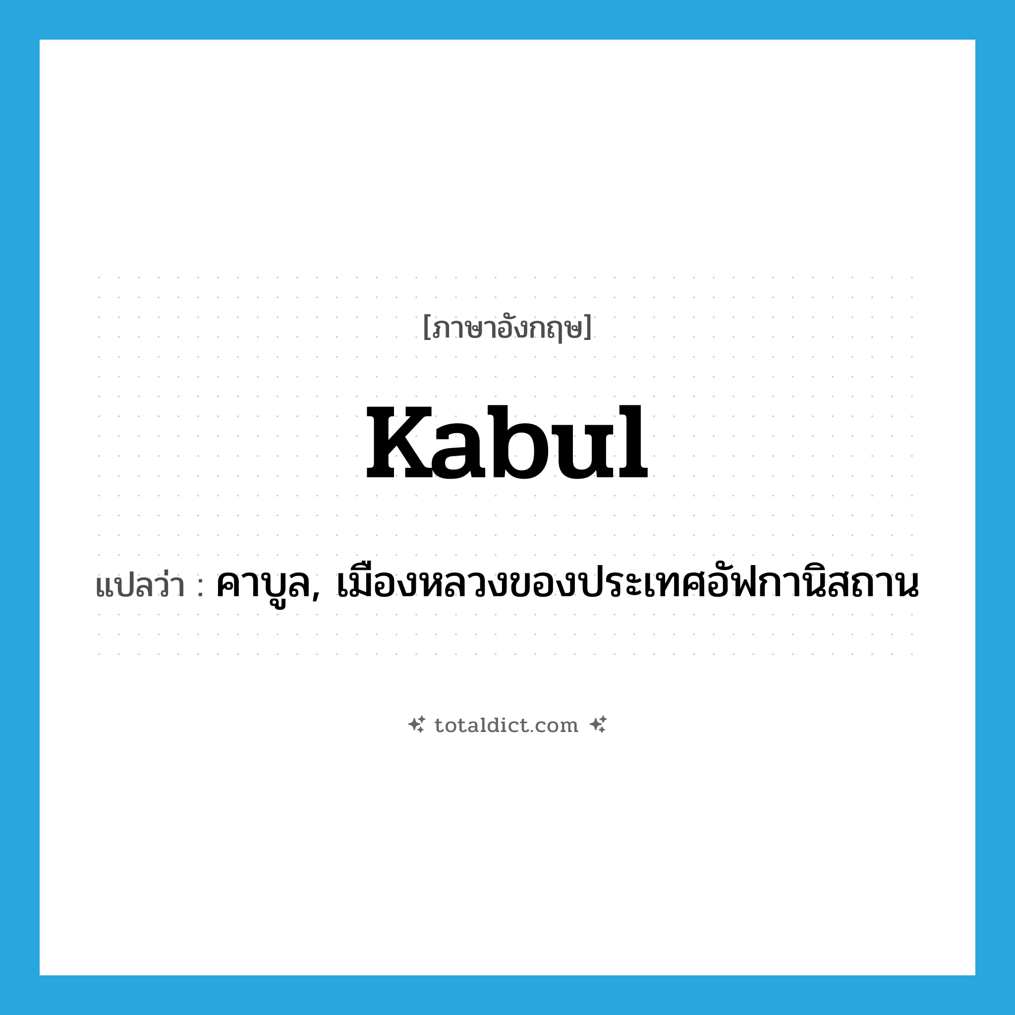 Kabul แปลว่า?, คำศัพท์ภาษาอังกฤษ Kabul แปลว่า คาบูล, เมืองหลวงของประเทศอัฟกานิสถาน ประเภท N หมวด N