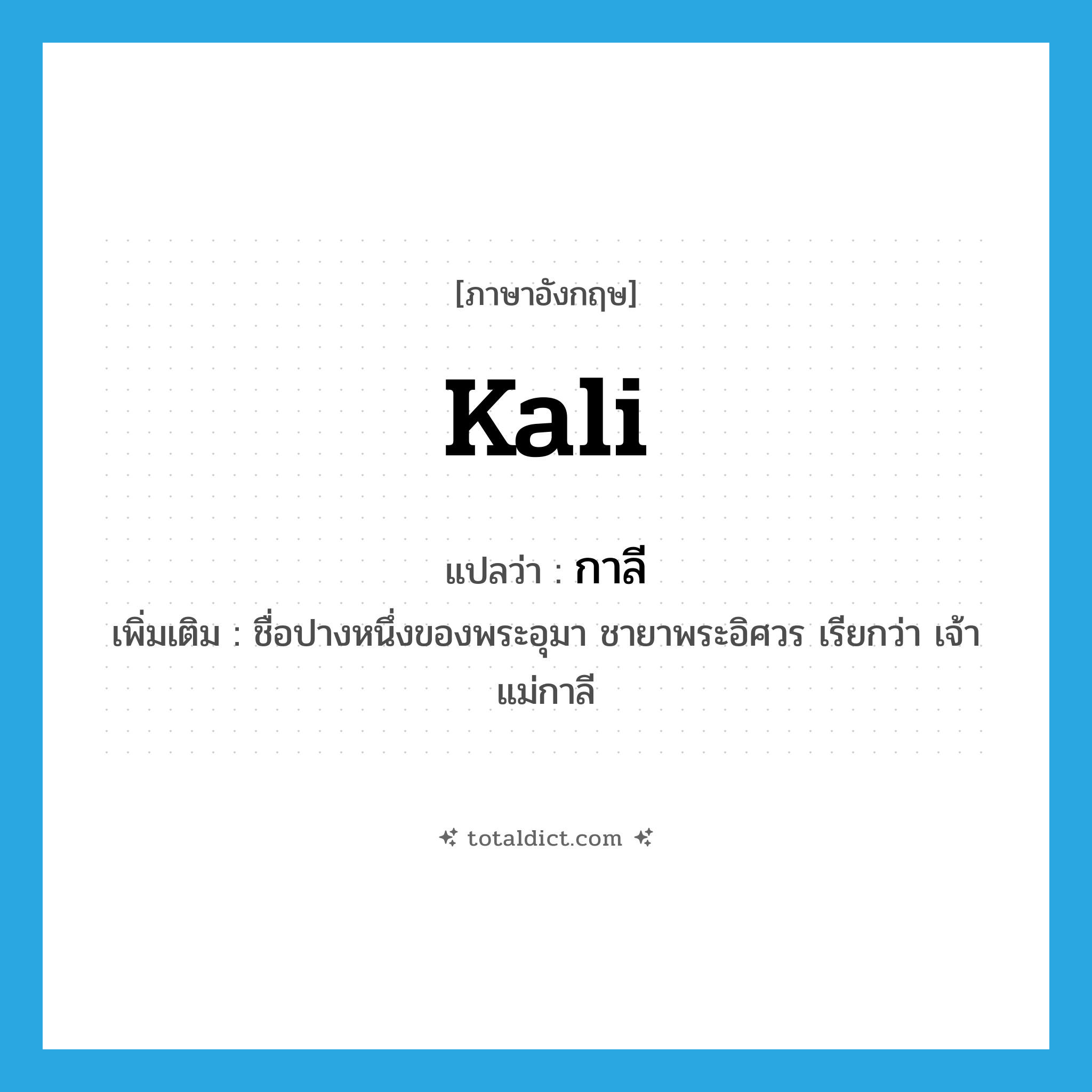 Kali แปลว่า?, คำศัพท์ภาษาอังกฤษ Kali แปลว่า กาลี ประเภท N เพิ่มเติม ชื่อปางหนึ่งของพระอุมา ชายาพระอิศวร เรียกว่า เจ้าแม่กาลี หมวด N