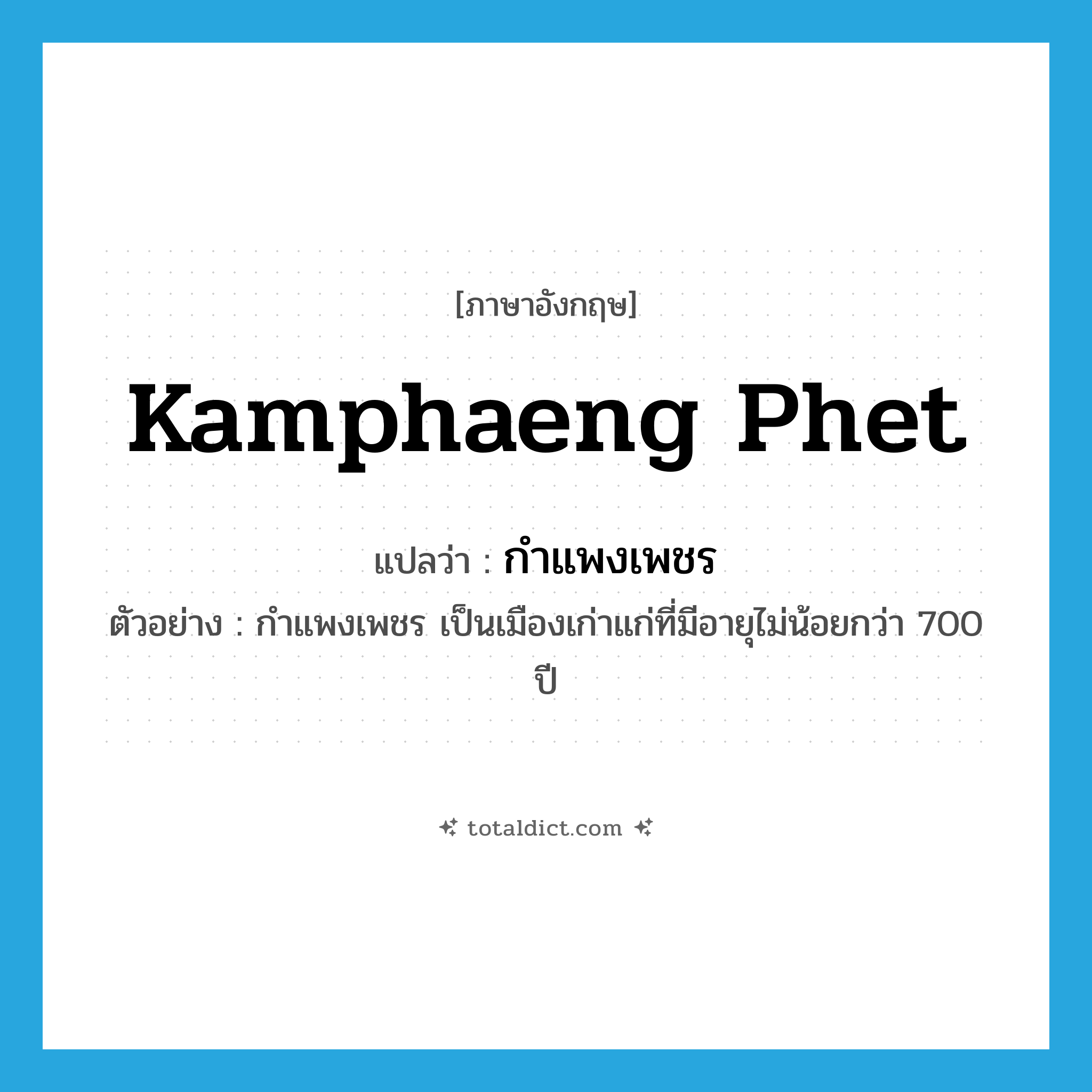 Kamphaeng Phet แปลว่า?, คำศัพท์ภาษาอังกฤษ Kamphaeng Phet แปลว่า กำแพงเพชร ประเภท N ตัวอย่าง กำแพงเพชร เป็นเมืองเก่าแก่ที่มีอายุไม่น้อยกว่า 700 ปี หมวด N