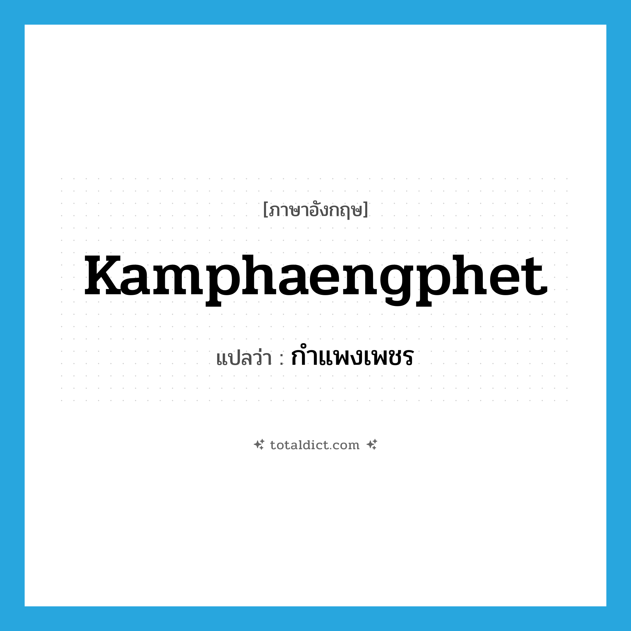 Kamphaengphet แปลว่า?, คำศัพท์ภาษาอังกฤษ Kamphaengphet แปลว่า กำแพงเพชร ประเภท N หมวด N