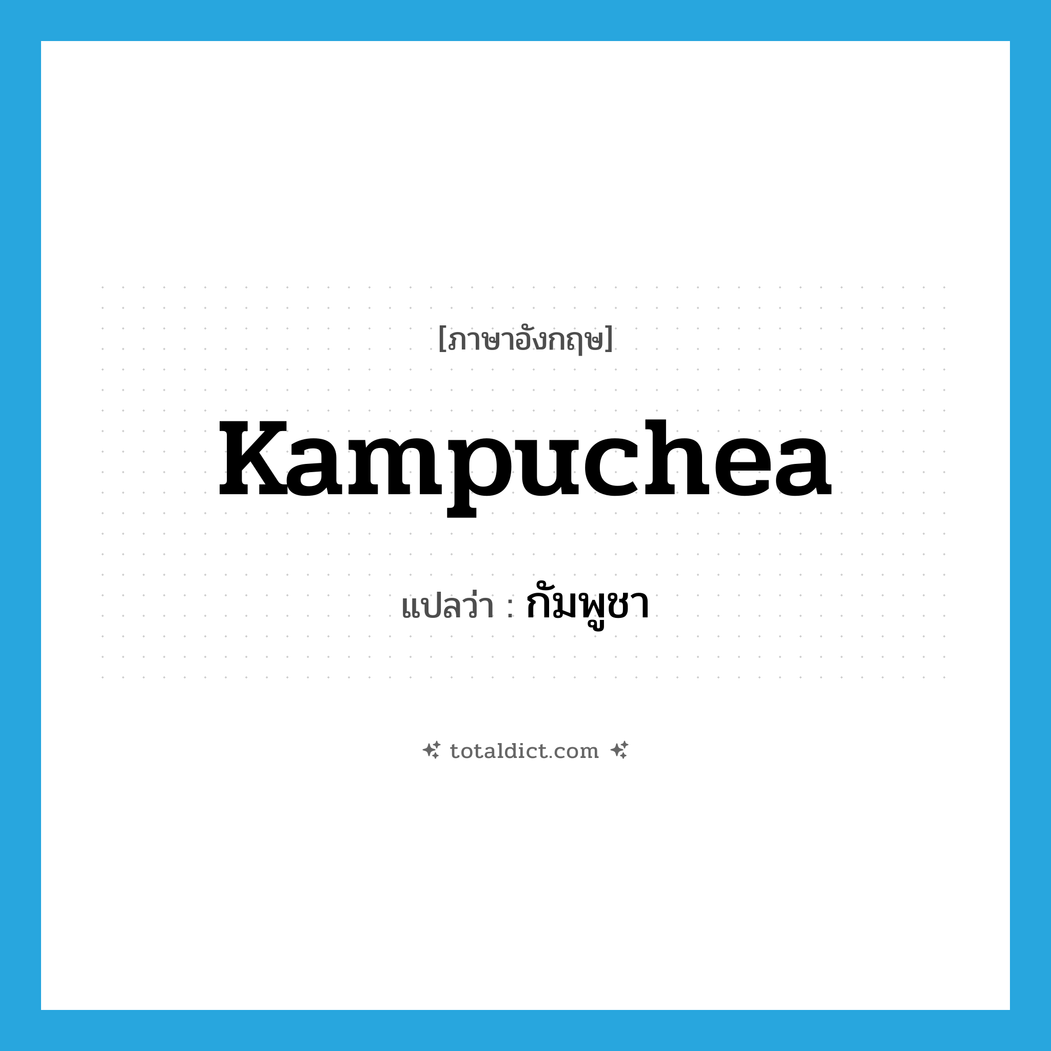 Kampuchea แปลว่า?, คำศัพท์ภาษาอังกฤษ Kampuchea แปลว่า กัมพูชา ประเภท N หมวด N