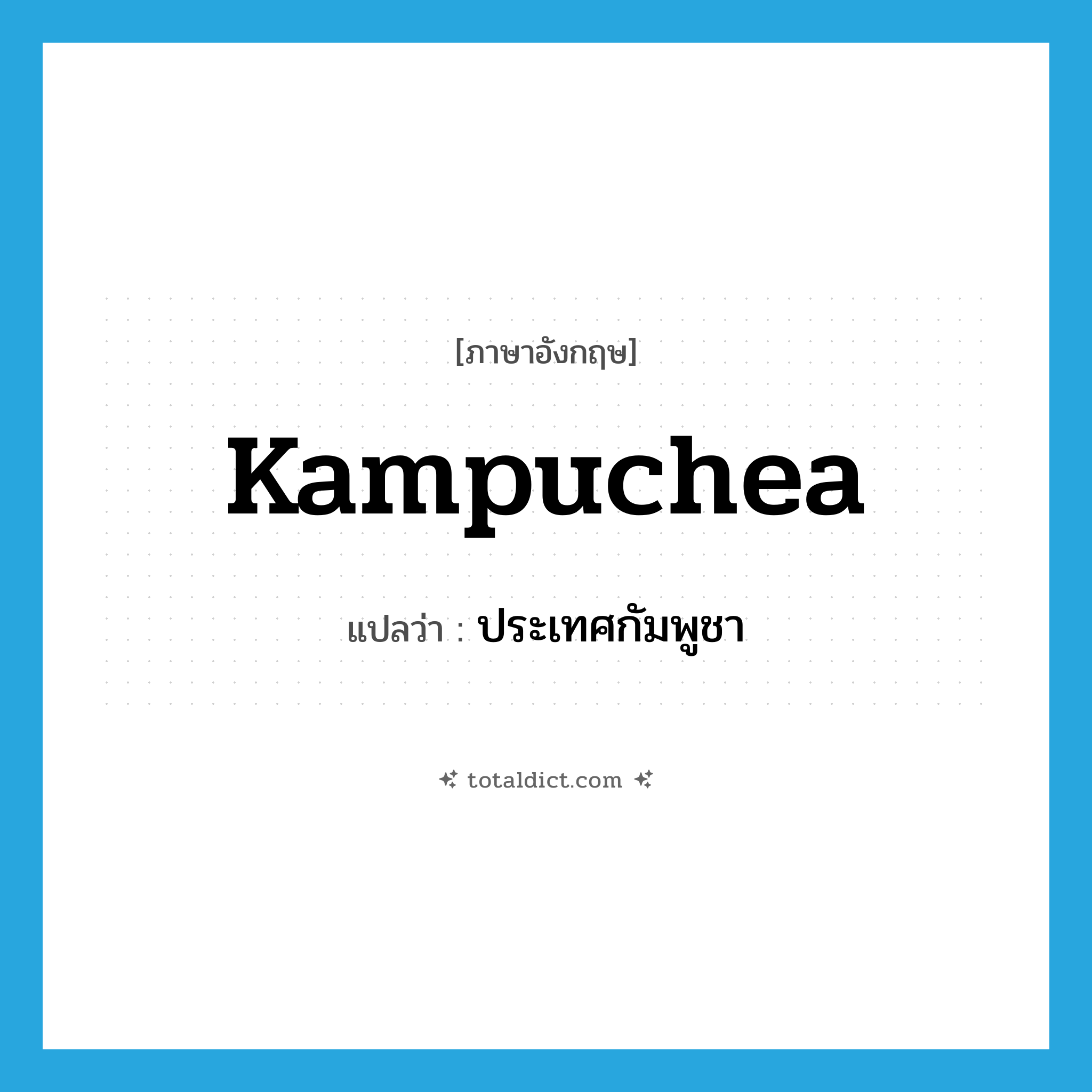 Kampuchea แปลว่า?, คำศัพท์ภาษาอังกฤษ Kampuchea แปลว่า ประเทศกัมพูชา ประเภท N หมวด N