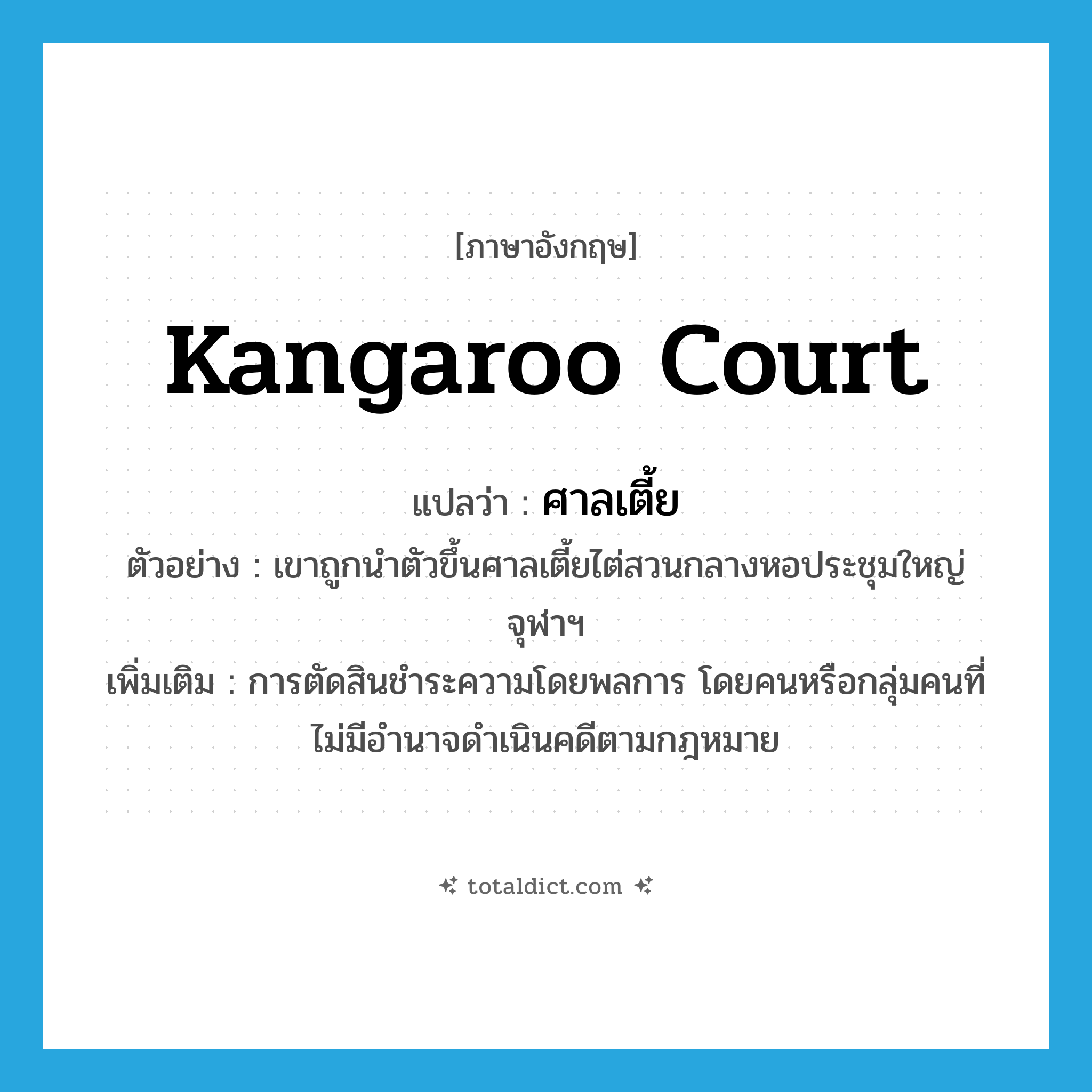 kangaroo court แปลว่า?, คำศัพท์ภาษาอังกฤษ kangaroo court แปลว่า ศาลเตี้ย ประเภท N ตัวอย่าง เขาถูกนำตัวขึ้นศาลเตี้ยไต่สวนกลางหอประชุมใหญ่จุฬาฯ เพิ่มเติม การตัดสินชำระความโดยพลการ โดยคนหรือกลุ่มคนที่ไม่มีอำนาจดำเนินคดีตามกฎหมาย หมวด N